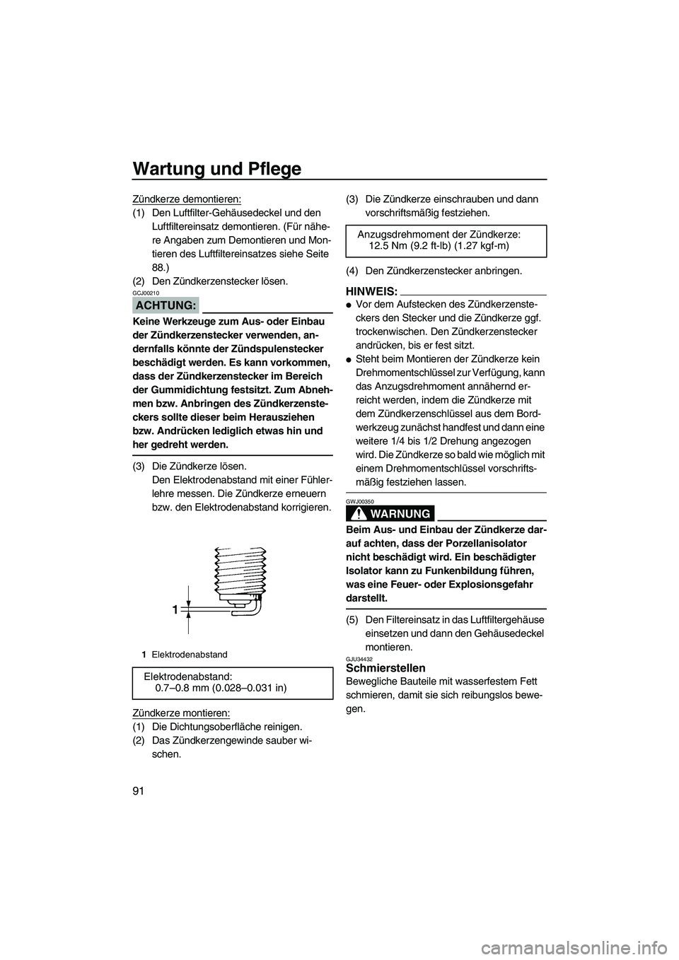 YAMAHA FX HO CRUISER 2007  Betriebsanleitungen (in German) Wartung und Pflege
91
Zündkerze demontieren:
(1) Den Luftfilter-Gehäusedeckel und den 
Luftfiltereinsatz demontieren. (Für nähe-
re Angaben zum Demontieren und Mon-
tieren des Luftfiltereinsatzes 