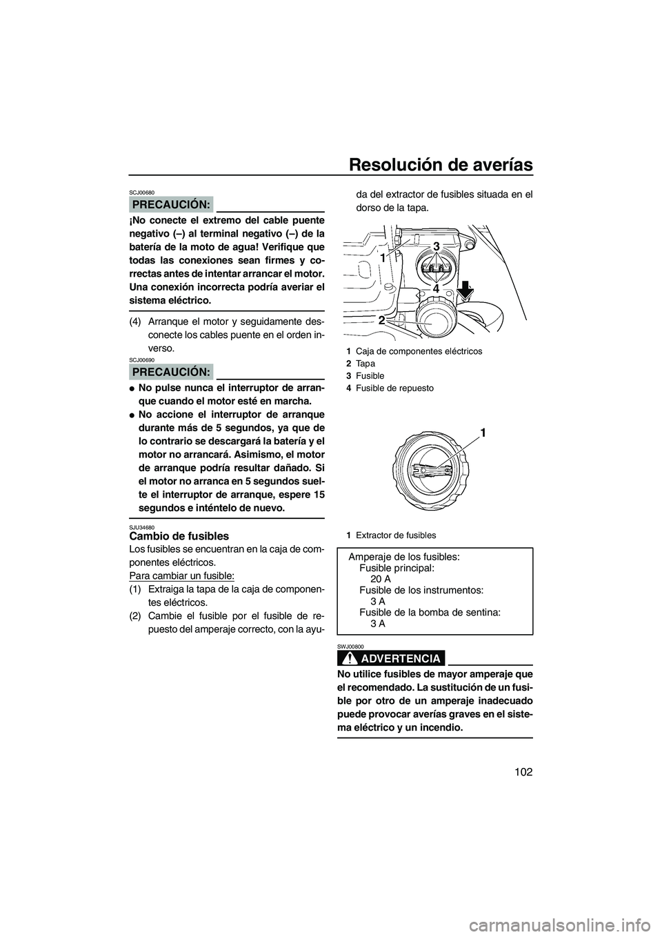 YAMAHA FX HO CRUISER 2007  Manuale de Empleo (in Spanish) Resolución de averías
102
PRECAUCIÓN:
SCJ00680
¡No conecte el extremo del cable puente
negativo (–) al terminal negativo (–) de la
batería de la moto de agua! Verifique que
todas las conexion