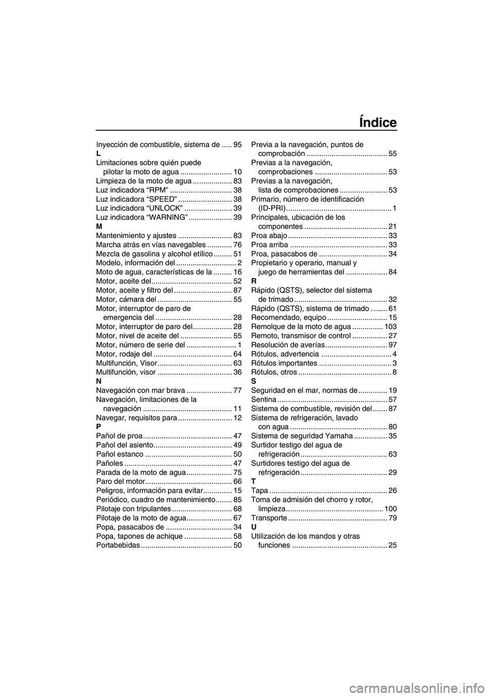 YAMAHA FX HO 2007  Manuale de Empleo (in Spanish) Índice
Inyección de combustible, sistema de ..... 95
L
Limitaciones sobre quién puede 
pilotar la moto de agua ......................... 10
Limpieza de la moto de agua ................... 83
Luz in