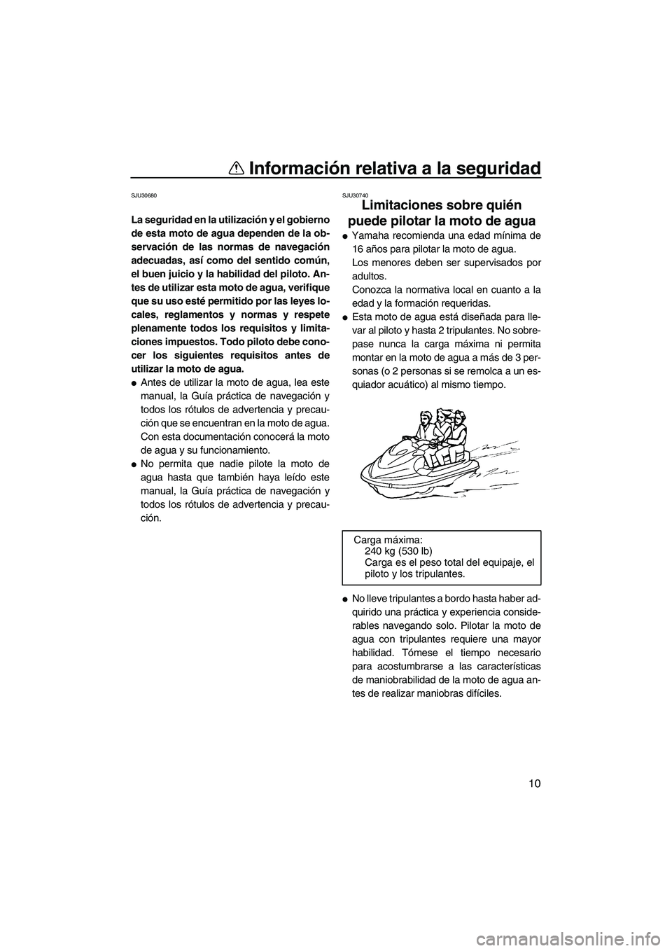 YAMAHA FX HO 2007  Manuale de Empleo (in Spanish) Información relativa a la seguridad
10
SJU30680
La seguridad en la utilización y el gobierno
de esta moto de agua dependen de la ob-
servación de las normas de navegación
adecuadas, así como del 