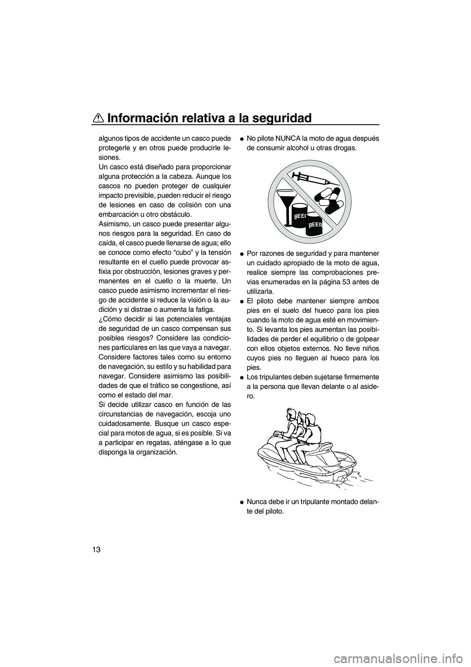 YAMAHA FX HO 2007  Manuale de Empleo (in Spanish) Información relativa a la seguridad
13
algunos tipos de accidente un casco puede
protegerle y en otros puede producirle le-
siones.
Un casco está diseñado para proporcionar
alguna protección a la 