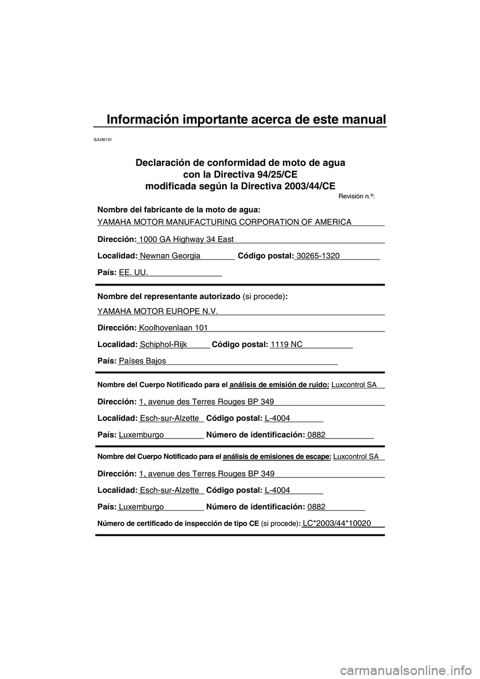YAMAHA FX HO CRUISER 2007  Manuale de Empleo (in Spanish) Información importante acerca de este manual
SJU30131
Nombre del Cuerpo Notificado para el análisis de emisiones de escape: Luxcontrol SA 
Dirección: 1, avenue des Terres Rouges BP 349 
Localidad: 
