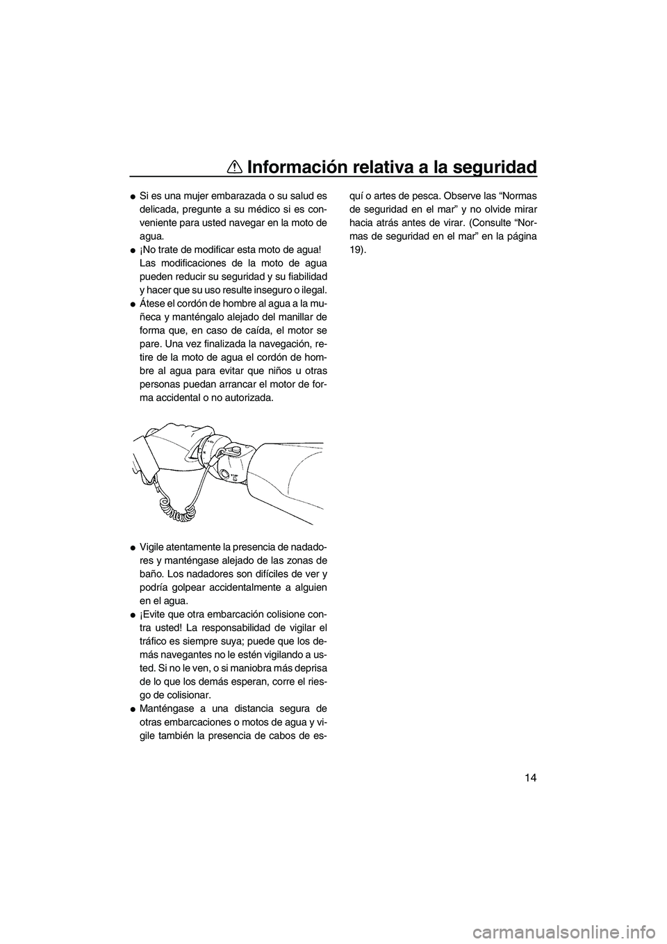 YAMAHA FX HO 2007  Manuale de Empleo (in Spanish) Información relativa a la seguridad
14
Si es una mujer embarazada o su salud es
delicada, pregunte a su médico si es con-
veniente para usted navegar en la moto de
agua.
¡No trate de modificar es