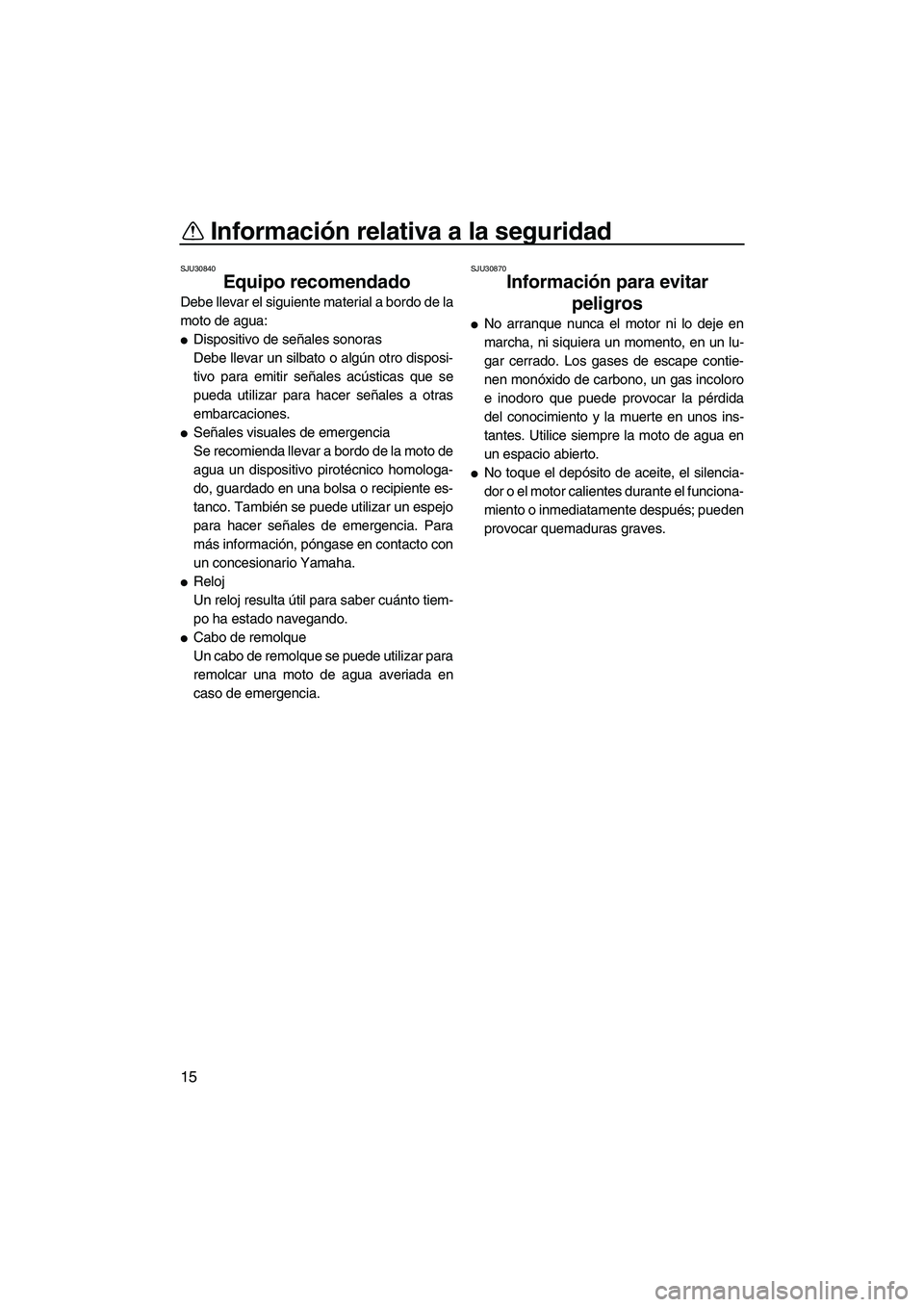 YAMAHA FX HO 2007  Manuale de Empleo (in Spanish) Información relativa a la seguridad
15
SJU30840
Equipo recomendado 
Debe llevar el siguiente material a bordo de la
moto de agua:
Dispositivo de señales sonoras
Debe llevar un silbato o algún otro