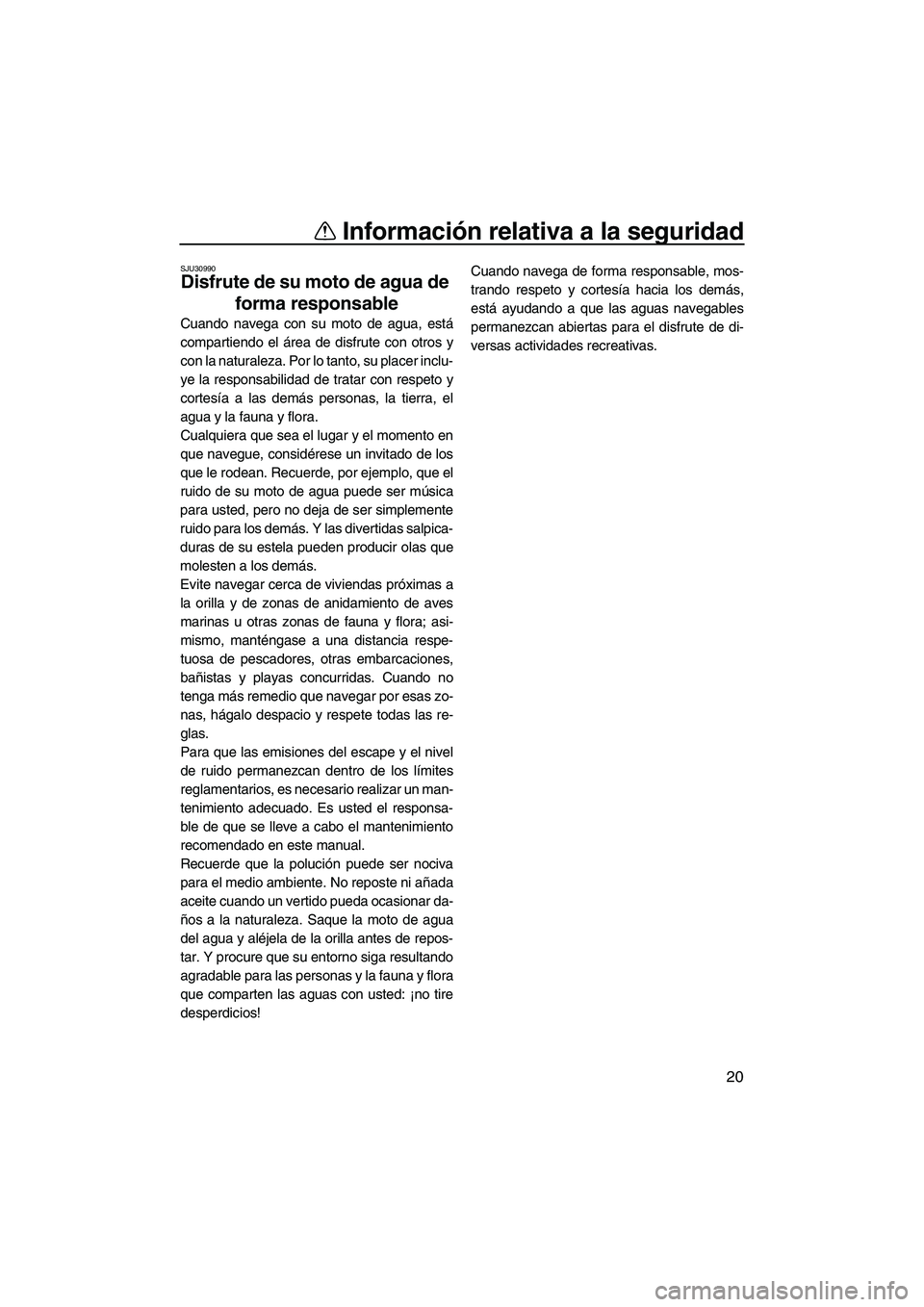 YAMAHA FX HO 2007  Manuale de Empleo (in Spanish) Información relativa a la seguridad
20
SJU30990
Disfrute de su moto de agua de 
forma responsable 
Cuando navega con su moto de agua, está
compartiendo el área de disfrute con otros y
con la natura