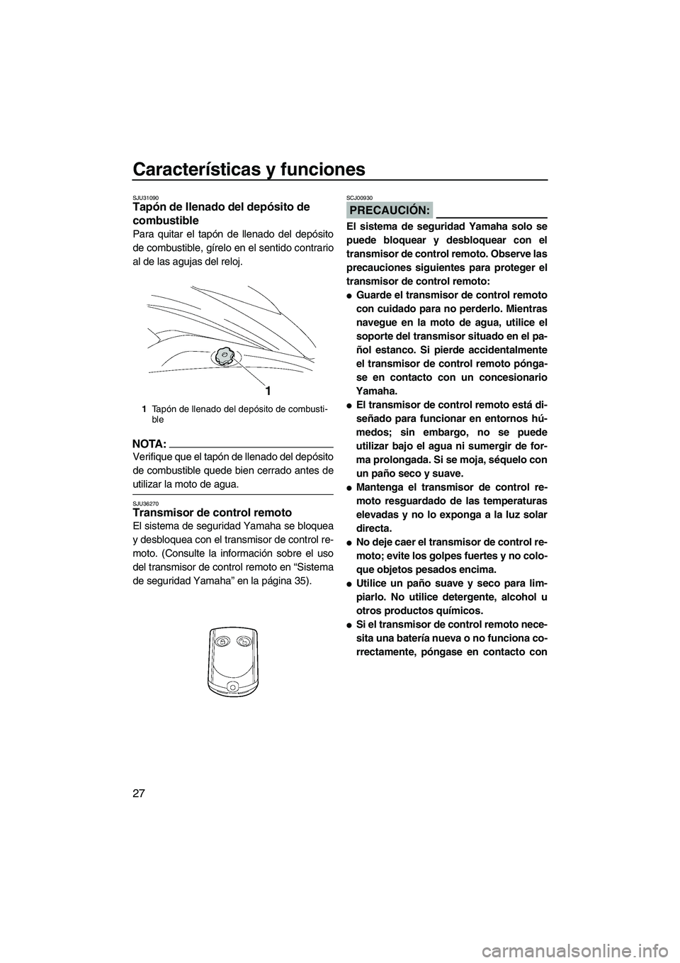 YAMAHA FX HO 2007  Manuale de Empleo (in Spanish) Características y funciones
27
SJU31090Tapón de llenado del depósito de 
combustible 
Para quitar el tapón de llenado del depósito
de combustible, gírelo en el sentido contrario
al de las agujas