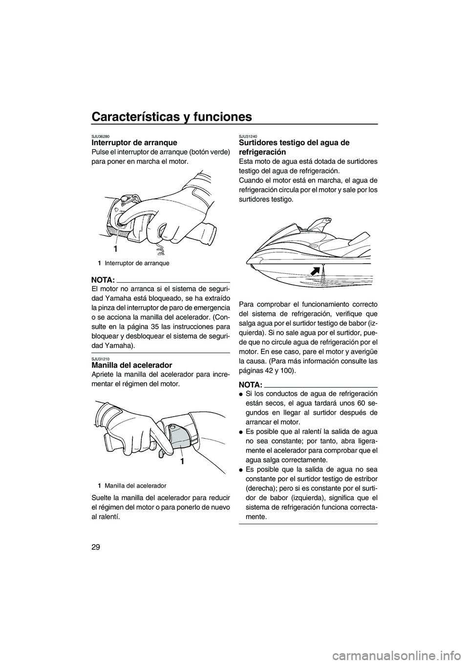 YAMAHA FX HO 2007  Manuale de Empleo (in Spanish) Características y funciones
29
SJU36280Interruptor de arranque 
Pulse el interruptor de arranque (botón verde)
para poner en marcha el motor.
NOTA:
El motor no arranca si el sistema de seguri-
dad Y