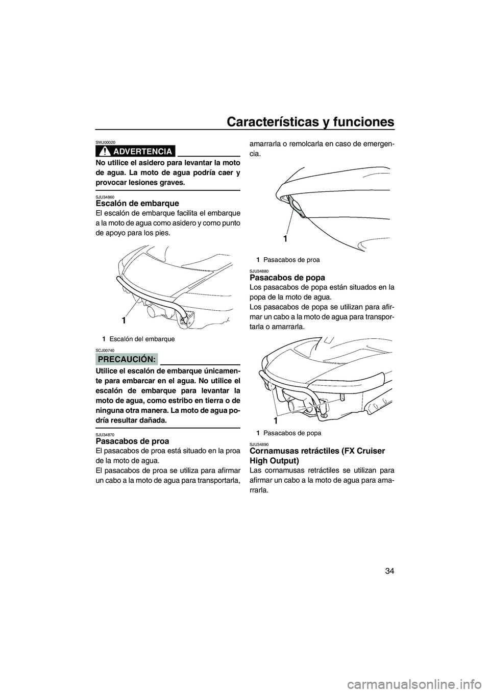 YAMAHA FX HO 2007  Manuale de Empleo (in Spanish) Características y funciones
34
ADVERTENCIA
SWJ00020
No utilice el asidero para levantar la moto
de agua. La moto de agua podría caer y
provocar lesiones graves.
SJU34860Escalón de embarque
El escal