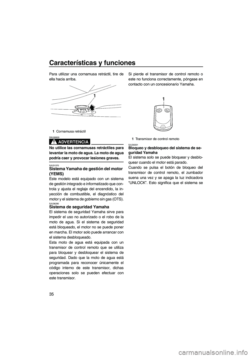 YAMAHA FX HO 2007  Manuale de Empleo (in Spanish) Características y funciones
35
Para utilizar una cornamusa retráctil, tire de
ella hacia arriba.
ADVERTENCIA
SWJ00820
No utilice las cornamusas retráctiles para
levantar la moto de agua. La moto de