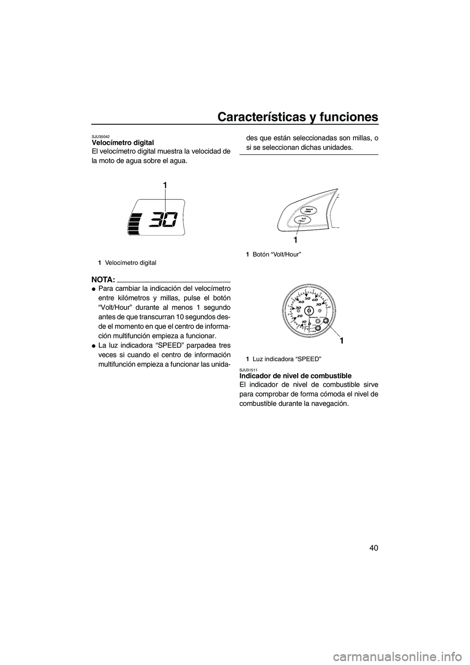YAMAHA FX HO 2007  Manuale de Empleo (in Spanish) Características y funciones
40
SJU35042Velocímetro digital 
El velocímetro digital muestra la velocidad de
la moto de agua sobre el agua.
NOTA:
Para cambiar la indicación del velocímetro
entre k