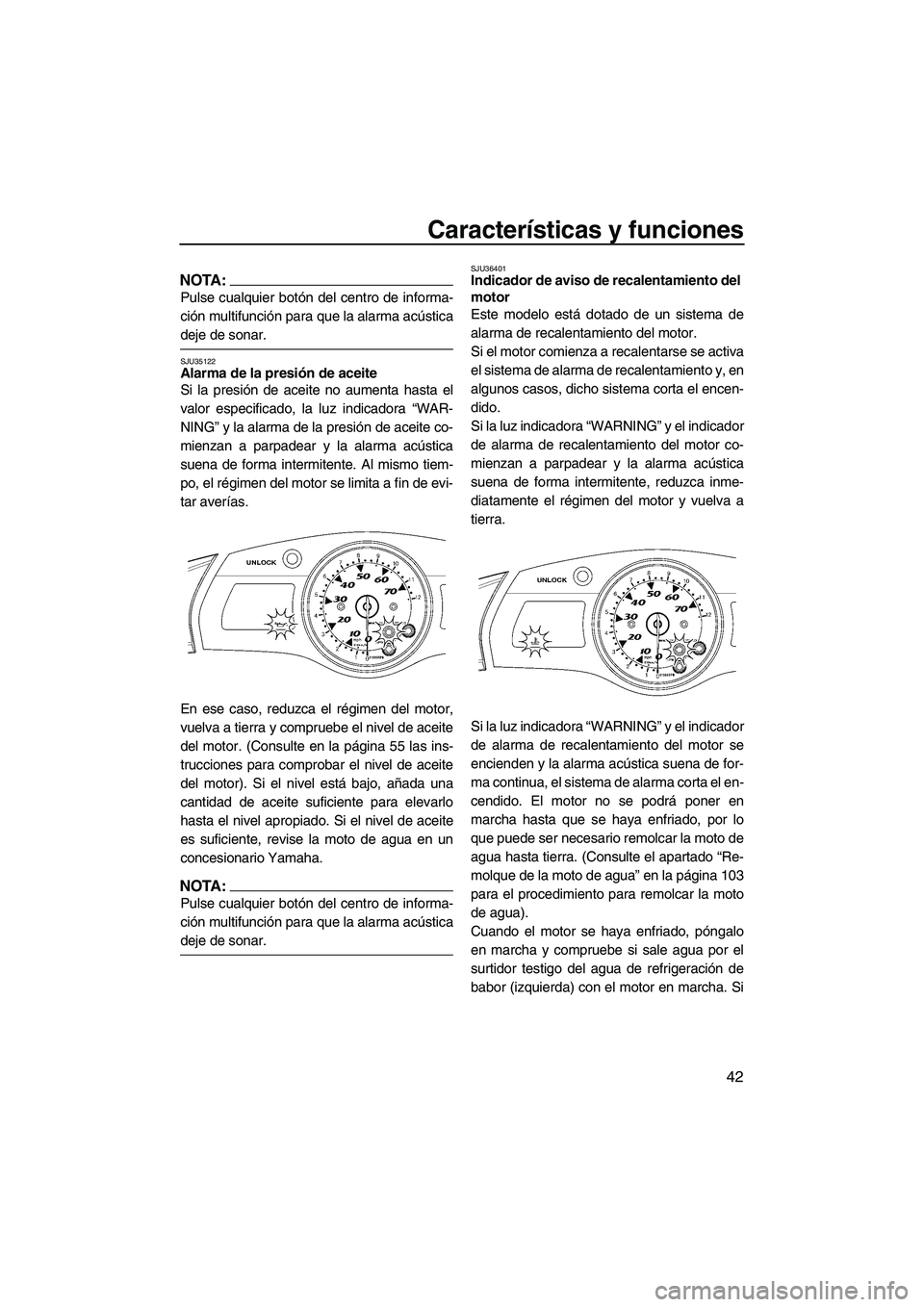 YAMAHA FX HO 2007  Manuale de Empleo (in Spanish) Características y funciones
42
NOTA:
Pulse cualquier botón del centro de informa-
ción multifunción para que la alarma acústica
deje de sonar.
SJU35122Alarma de la presión de aceite 
Si la presi