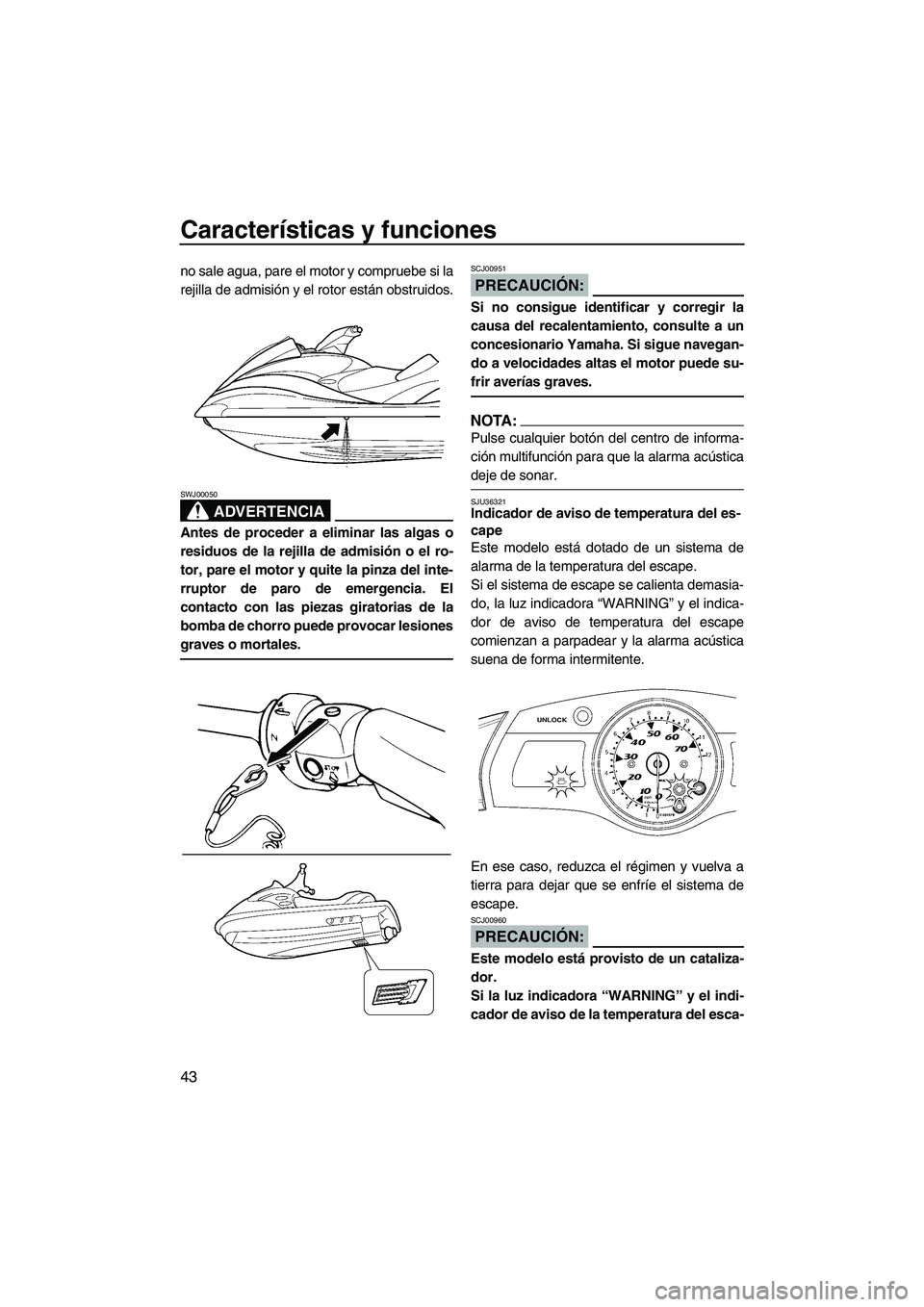 YAMAHA FX HO 2007  Manuale de Empleo (in Spanish) Características y funciones
43
no sale agua, pare el motor y compruebe si la
rejilla de admisión y el rotor están obstruidos.
ADVERTENCIA
SWJ00050
Antes de proceder a eliminar las algas o
residuos 