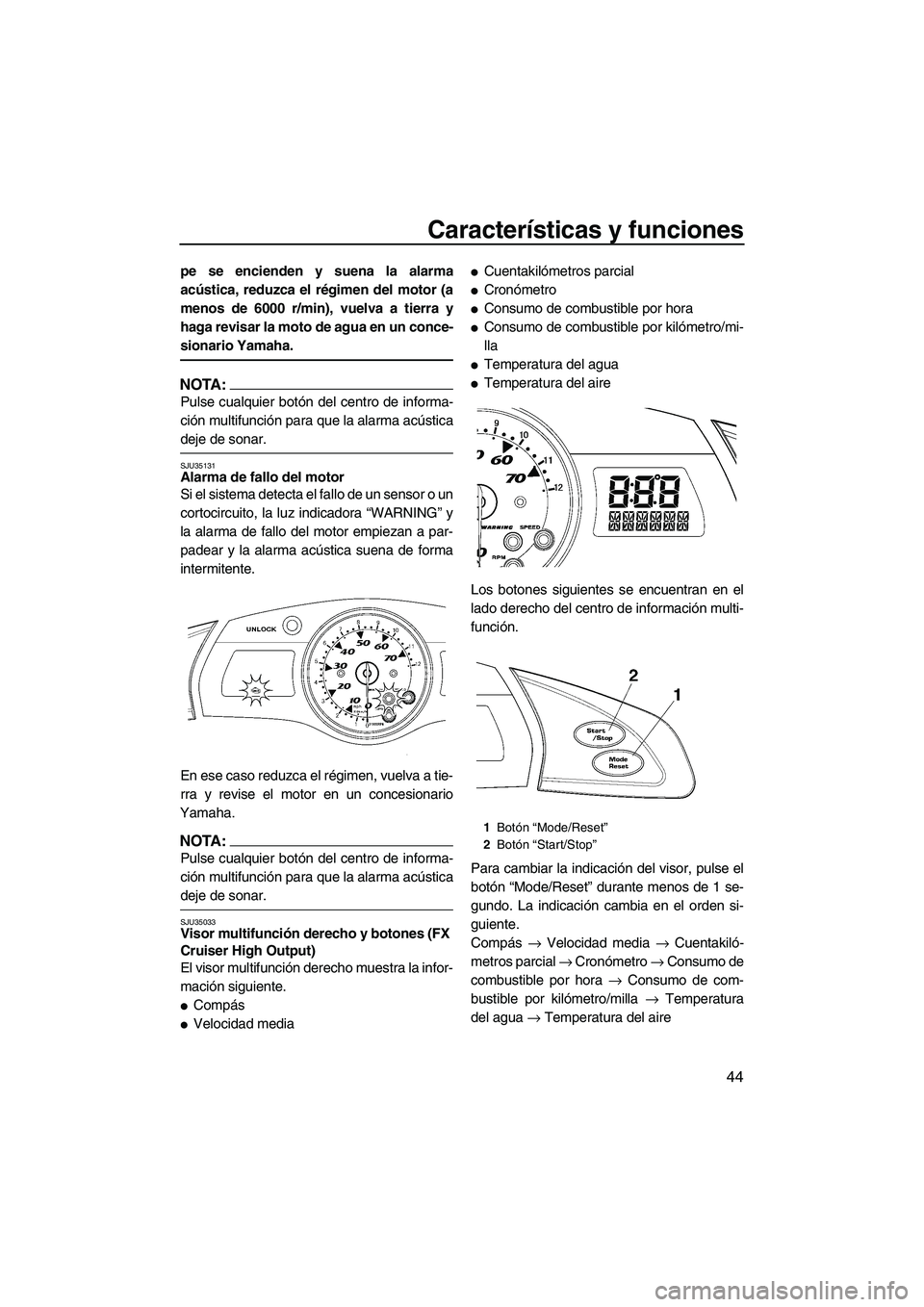 YAMAHA FX HO 2007  Manuale de Empleo (in Spanish) Características y funciones
44
pe se encienden y suena la alarma
acústica, reduzca el régimen del motor (a
menos de 6000 r/min), vuelva a tierra y
haga revisar la moto de agua en un conce-
sionario