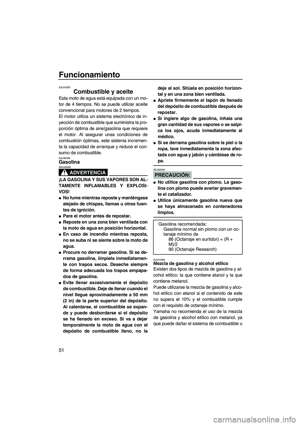 YAMAHA FX HO 2007  Manuale de Empleo (in Spanish) Funcionamiento
51
SJU31820
Combustible y aceite 
Esta moto de agua está equipada con un mo-
tor de 4 tiempos. No se puede utilizar aceite
convencional para motores de 2 tiempos.
El motor utiliza un s
