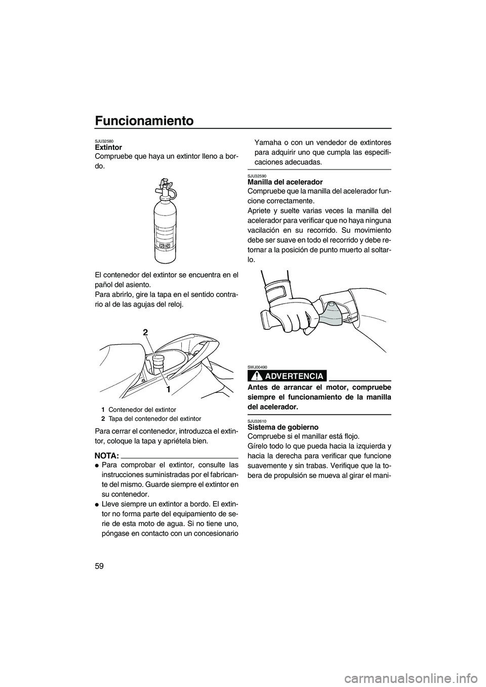 YAMAHA FX HO CRUISER 2007  Manuale de Empleo (in Spanish) Funcionamiento
59
SJU32580Extintor 
Compruebe que haya un extintor lleno a bor-
do.
El contenedor del extintor se encuentra en el
pañol del asiento.
Para abrirlo, gire la tapa en el sentido contra-
r