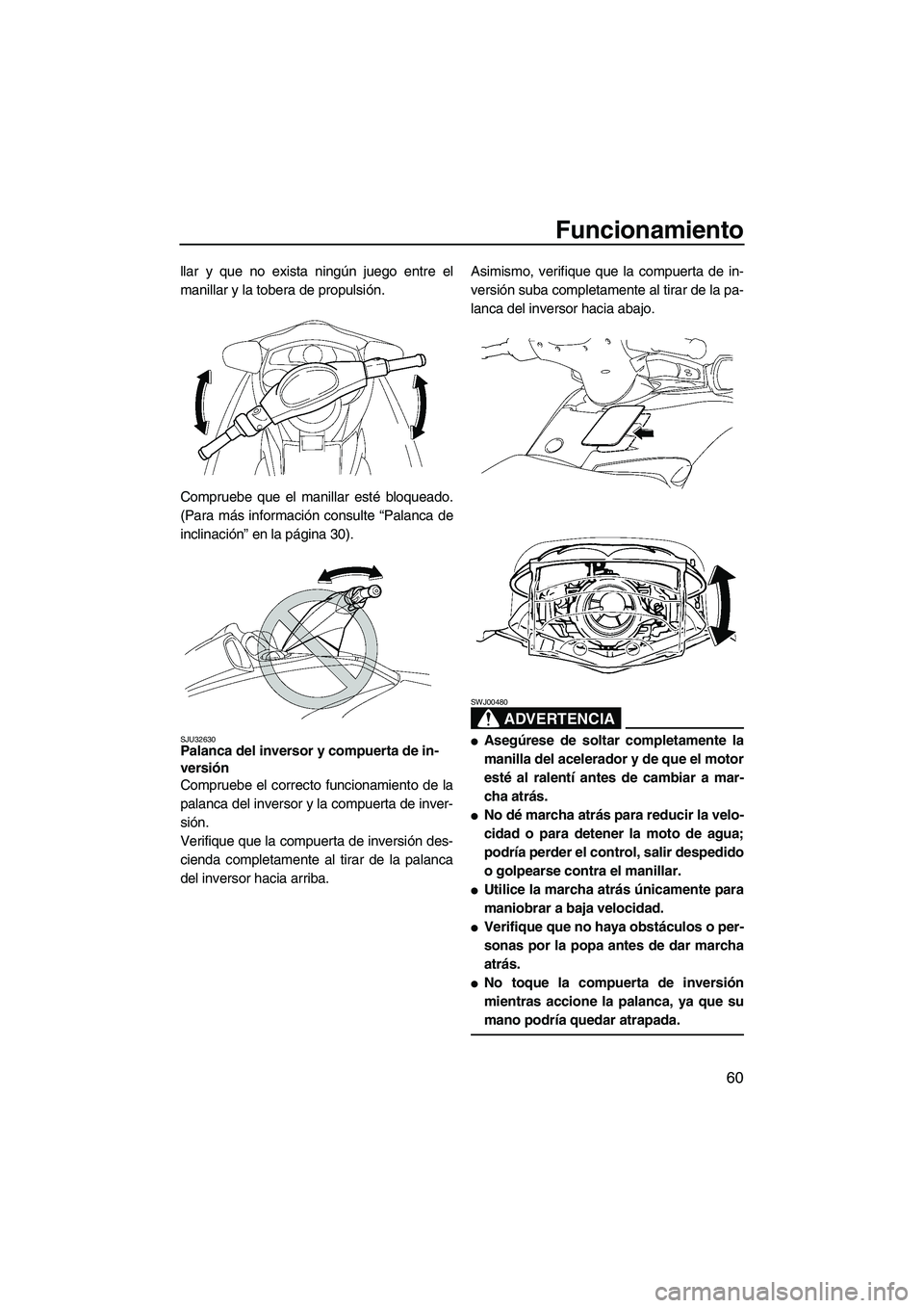 YAMAHA FX HO CRUISER 2007  Manuale de Empleo (in Spanish) Funcionamiento
60
llar y que no exista ningún juego entre el
manillar y la tobera de propulsión.
Compruebe que el manillar esté bloqueado.
(Para más información consulte “Palanca de
inclinació