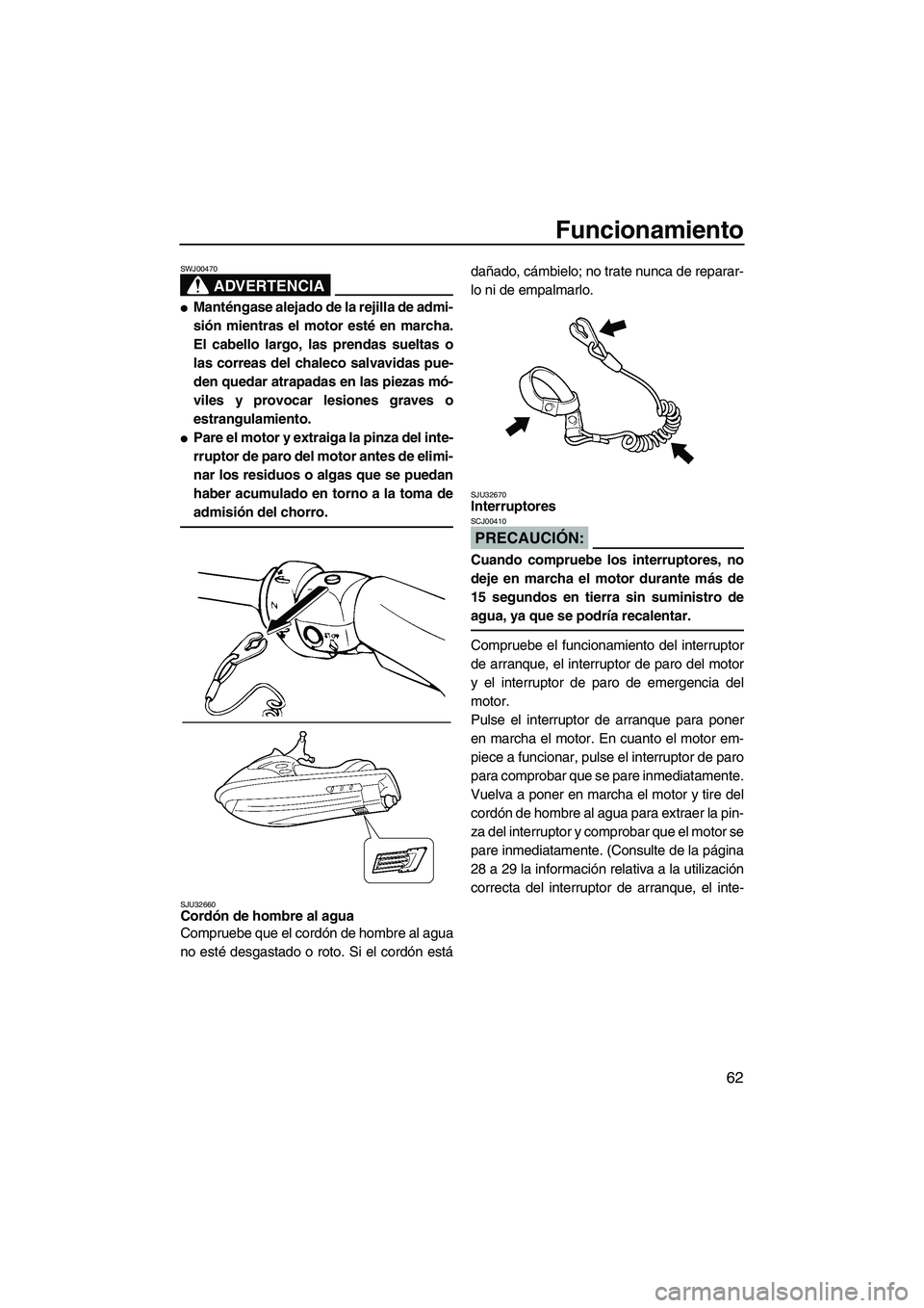 YAMAHA FX HO CRUISER 2007  Manuale de Empleo (in Spanish) Funcionamiento
62
ADVERTENCIA
SWJ00470
Manténgase alejado de la rejilla de admi-
sión mientras el motor esté en marcha.
El cabello largo, las prendas sueltas o
las correas del chaleco salvavidas p