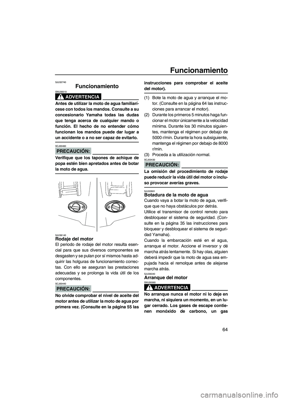 YAMAHA FX HO CRUISER 2007  Manuale de Empleo (in Spanish) Funcionamiento
64
SJU32740
Funcionamiento 
ADVERTENCIA
SWJ00510
Antes de utilizar la moto de agua familiarí-
cese con todos los mandos. Consulte a su
concesionario Yamaha todas las dudas
que tenga ac