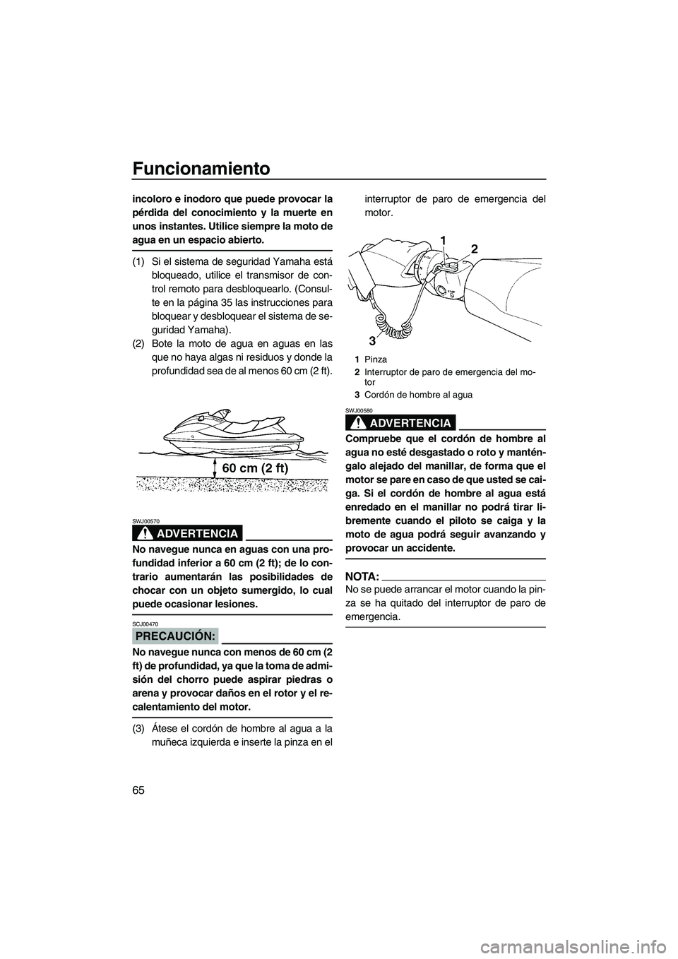 YAMAHA FX HO CRUISER 2007  Manuale de Empleo (in Spanish) Funcionamiento
65
incoloro e inodoro que puede provocar la
pérdida del conocimiento y la muerte en
unos instantes. Utilice siempre la moto de
agua en un espacio abierto.
(1) Si el sistema de segurida