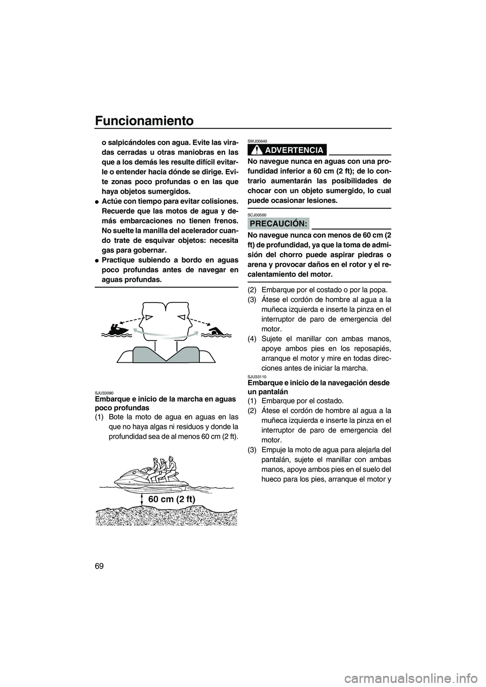 YAMAHA FX HO CRUISER 2007  Manuale de Empleo (in Spanish) Funcionamiento
69
o salpicándoles con agua. Evite las vira-
das cerradas u otras maniobras en las
que a los demás les resulte difícil evitar-
le o entender hacia dónde se dirige. Evi-
te zonas poc