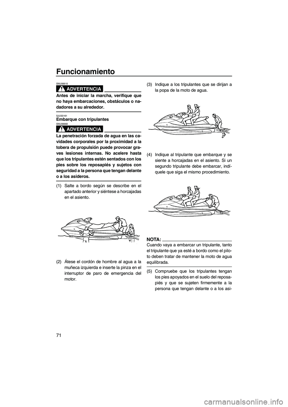 YAMAHA FX HO CRUISER 2007  Manuale de Empleo (in Spanish) Funcionamiento
71
ADVERTENCIA
SWJ00610
Antes de iniciar la marcha, verifique que
no haya embarcaciones, obstáculos o na-
dadores a su alrededor.
SJU33161Embarque con tripulantes 
ADVERTENCIA
SWJ00660