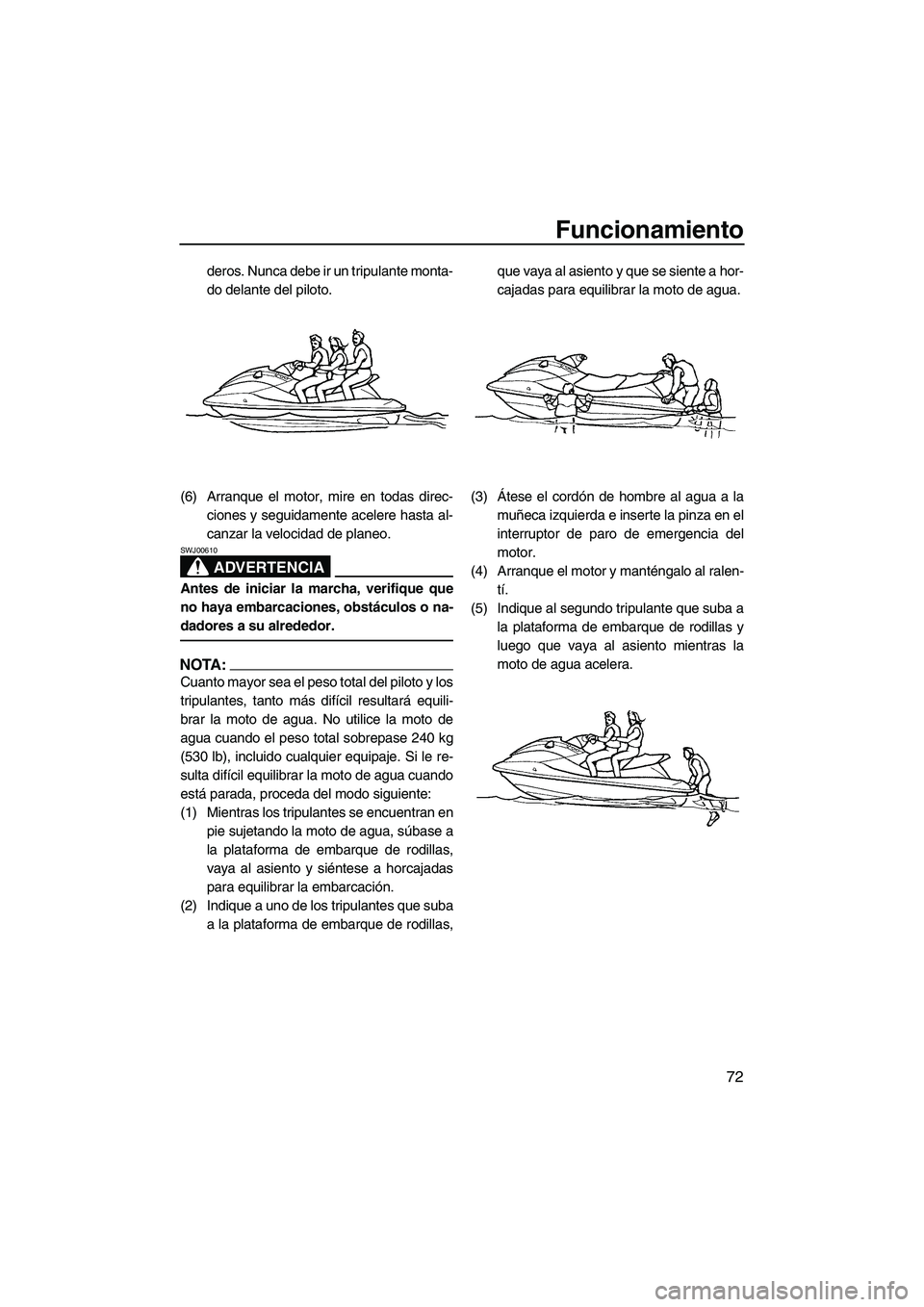 YAMAHA FX HO CRUISER 2007  Manuale de Empleo (in Spanish) Funcionamiento
72
deros. Nunca debe ir un tripulante monta-
do delante del piloto.
(6) Arranque el motor, mire en todas direc-
ciones y seguidamente acelere hasta al-
canzar la velocidad de planeo.
AD