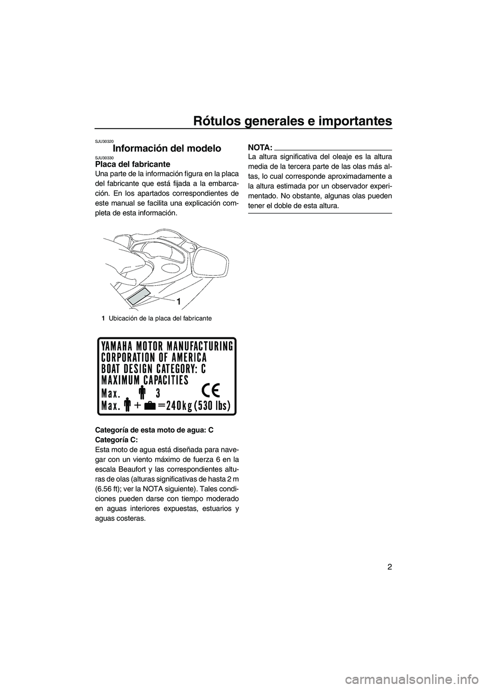 YAMAHA FX HO 2007 Manuale de Empleo (in Spanish) Rótulos generales e importantes
2
SJU30320
Información del modelo SJU30330Placa del fabricante
Una parte de la información figura en la placa
del fabricante que está fijada a la embarca-
ción. E YAMAHA FX HO 2007 Manuale de Empleo (in Spanish) Rótulos generales e importantes
2
SJU30320
Información del modelo SJU30330Placa del fabricante
Una parte de la información figura en la placa
del fabricante que está fijada a la embarca-
ción. E