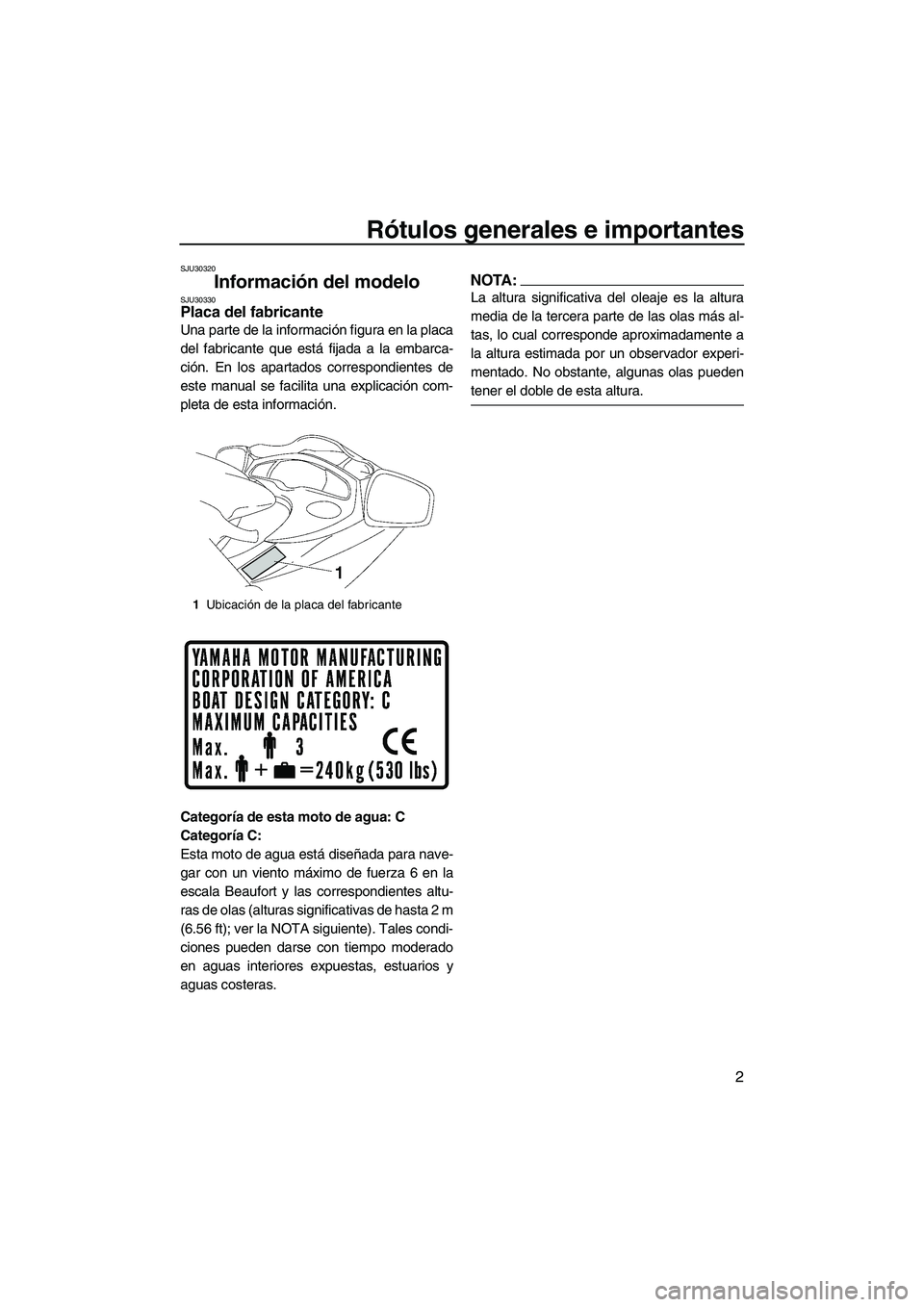 YAMAHA FX HO CRUISER 2007  Manuale de Empleo (in Spanish) Rótulos generales e importantes
2
SJU30320
Información del modelo SJU30330Placa del fabricante 
Una parte de la información figura en la placa
del fabricante que está fijada a la embarca-
ción. E