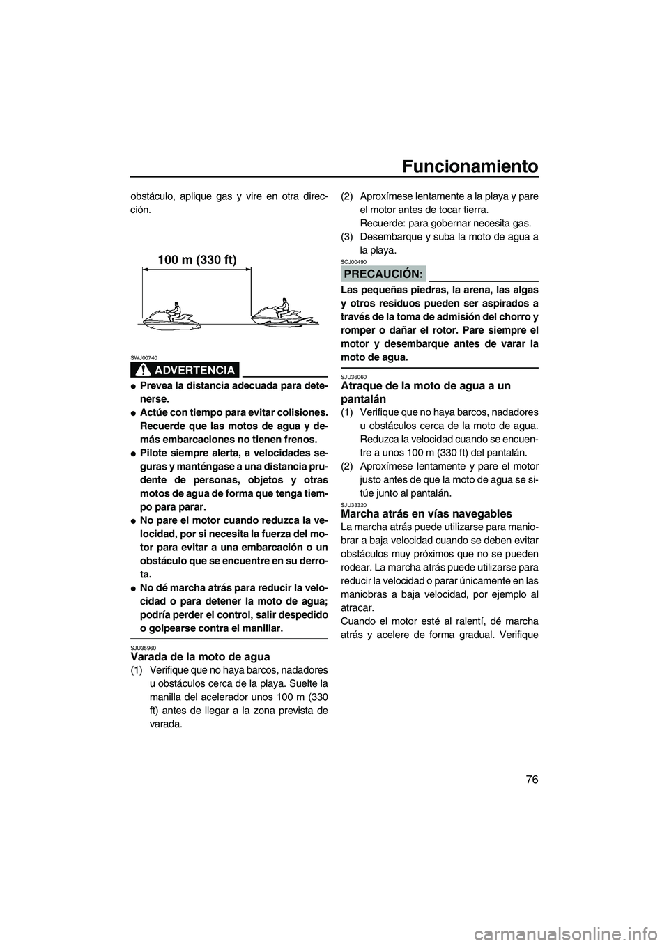 YAMAHA FX HO 2007  Manuale de Empleo (in Spanish) Funcionamiento
76
obstáculo, aplique gas y vire en otra direc-
ción.
ADVERTENCIA
SWJ00740
Prevea la distancia adecuada para dete-
nerse.
Actúe con tiempo para evitar colisiones.
Recuerde que las 