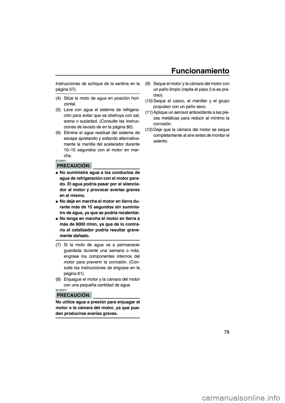 YAMAHA FX HO 2007  Manuale de Empleo (in Spanish) Funcionamiento
78
instrucciones de achique de la sentina en la
página 57).
(4) Sitúe la moto de agua en posición hori-
zontal.
(5) Lave con agua el sistema de refrigera-
ción para evitar que se ob
