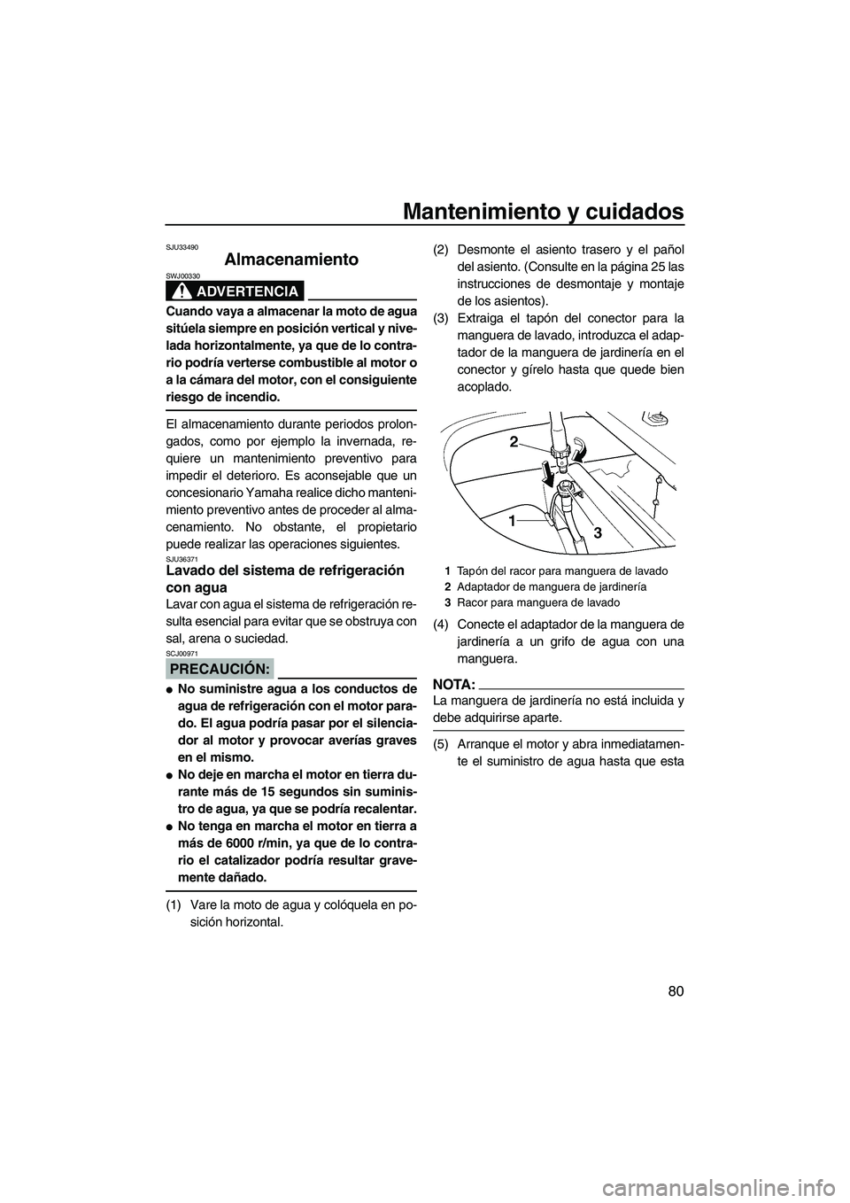 YAMAHA FX HO 2007  Manuale de Empleo (in Spanish) Mantenimiento y cuidados
80
SJU33490
Almacenamiento 
ADVERTENCIA
SWJ00330
Cuando vaya a almacenar la moto de agua
sitúela siempre en posición vertical y nive-
lada horizontalmente, ya que de lo cont
