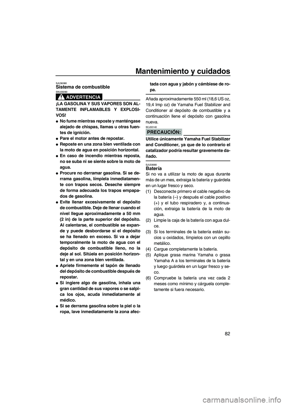 YAMAHA FX HO 2007  Manuale de Empleo (in Spanish) Mantenimiento y cuidados
82
SJU36380Sistema de combustible 
ADVERTENCIA
SWJ00280
¡LA GASOLINA Y SUS VAPORES SON AL-
TAMENTE INFLAMABLES Y EXPLOSI-
VOS!
No fume mientras reposte y manténgase
alejado