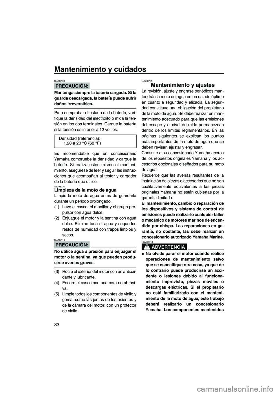 YAMAHA FX HO 2007  Manuale de Empleo (in Spanish) Mantenimiento y cuidados
83
PRECAUCIÓN:
SCJ00100
Mantenga siempre la batería cargada. Si la
guarda descargada, la batería puede sufrir
daños irreversibles.
Para comprobar el estado de la batería,