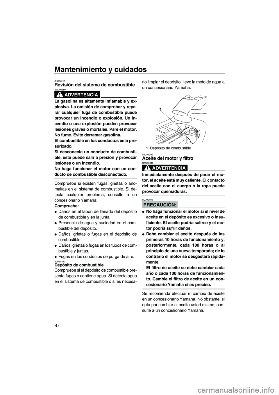 YAMAHA FX HO 2007  Manuale de Empleo (in Spanish) Mantenimiento y cuidados
87
SJU34210Revisión del sistema de combustible 
ADVERTENCIA
SWJ00380
La gasolina es altamente inflamable y ex-
plosiva. La omisión de comprobar y repa-
rar cualquier fuga de