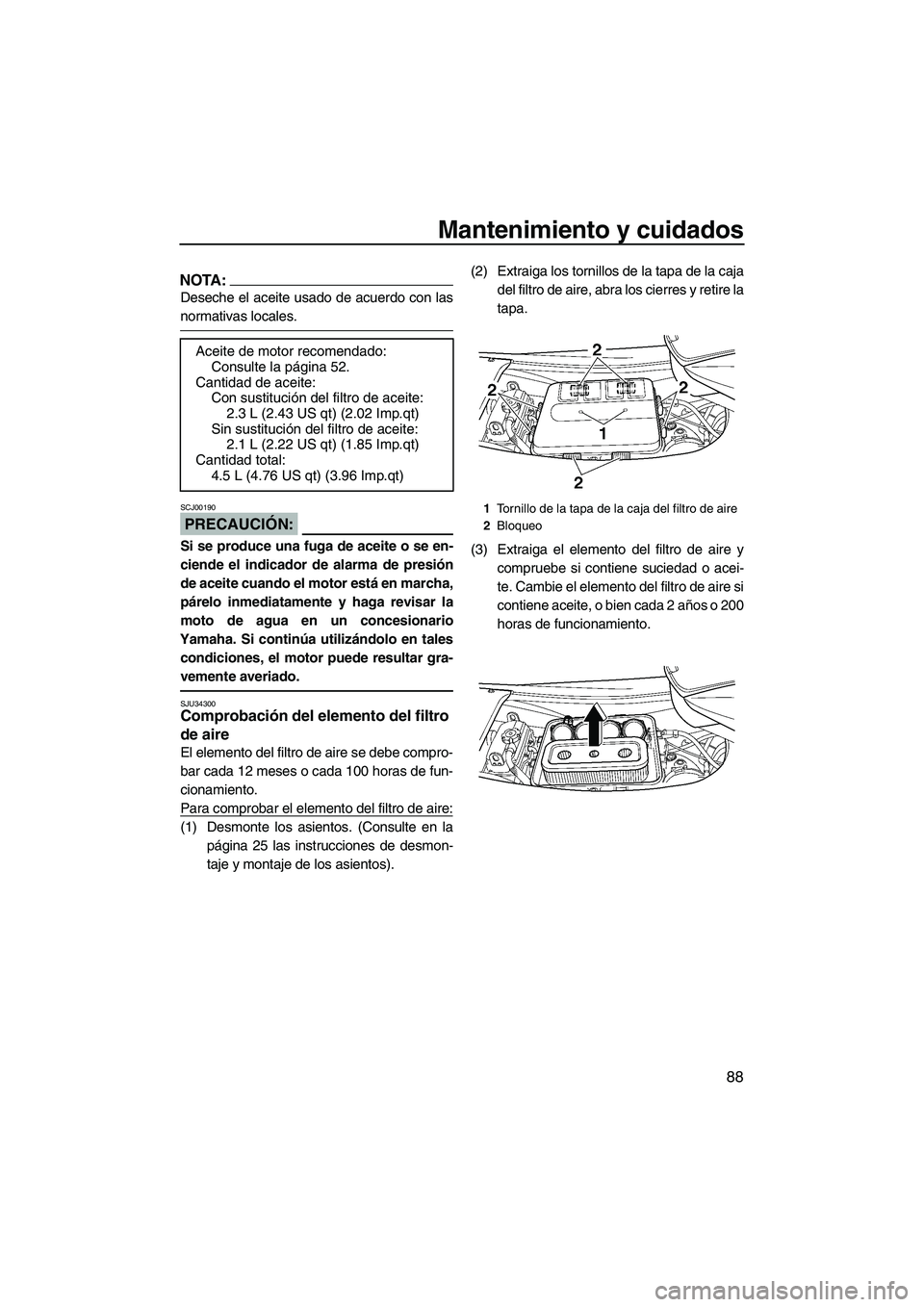 YAMAHA FX HO 2007 Manuale de Empleo (in Spanish) Mantenimiento y cuidados
88
NOTA:
Deseche el aceite usado de acuerdo con las
normativas locales.
PRECAUCIÓN:
SCJ00190
Si se produce una fuga de aceite o se en-
ciende el indicador de alarma de presi YAMAHA FX HO 2007 Manuale de Empleo (in Spanish) Mantenimiento y cuidados
88
NOTA:
Deseche el aceite usado de acuerdo con las
normativas locales.
PRECAUCIÓN:
SCJ00190
Si se produce una fuga de aceite o se en-
ciende el indicador de alarma de presi