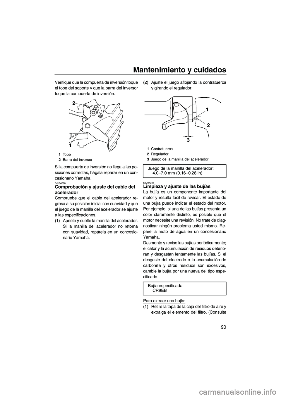 YAMAHA FX HO 2007  Manuale de Empleo (in Spanish) Mantenimiento y cuidados
90
Verifique que la compuerta de inversión toque
el tope del soporte y que la barra del inversor
toque la compuerta de inversión.
Si la compuerta de inversión no llega a la