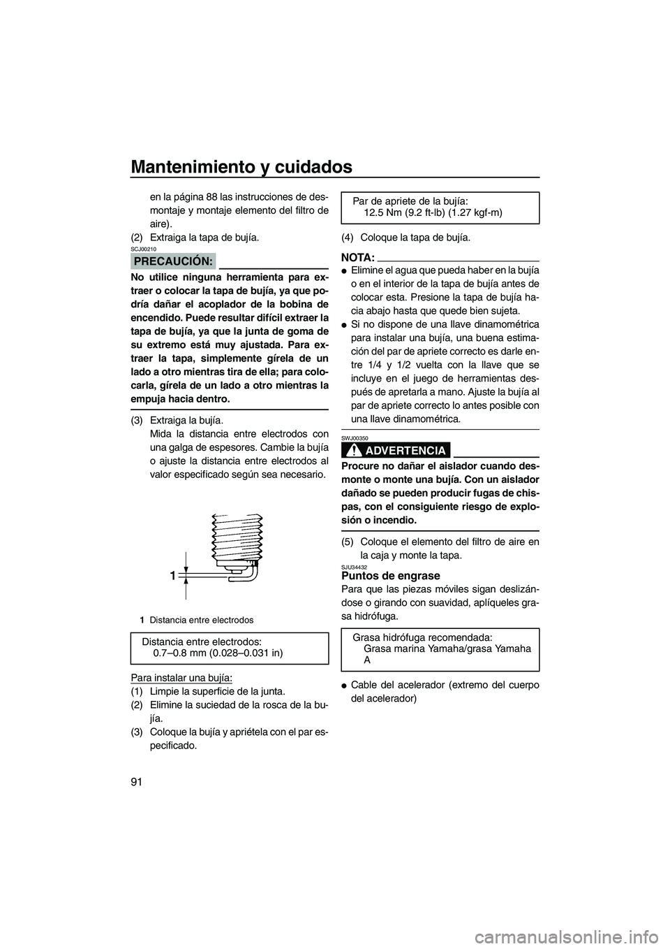 YAMAHA FX HO 2007  Manuale de Empleo (in Spanish) Mantenimiento y cuidados
91
en la página 88 las instrucciones de des-
montaje y montaje elemento del filtro de
aire).
(2) Extraiga la tapa de bujía.
PRECAUCIÓN:
SCJ00210
No utilice ninguna herramie