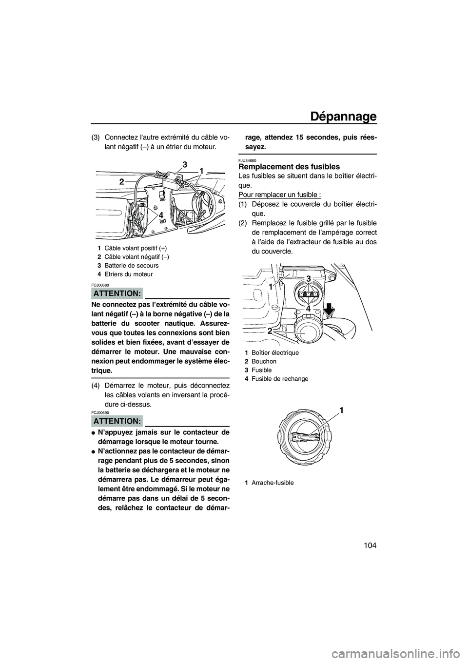 YAMAHA FX HO CRUISER 2007  Notices Demploi (in French) Dépannage
104
(3) Connectez l’autre extrémité du câble vo-
lant négatif (–) à un étrier du moteur.
ATTENTION:
FCJ00680
Ne connectez pas l’extrémité du câble vo-
lant négatif (–) à 