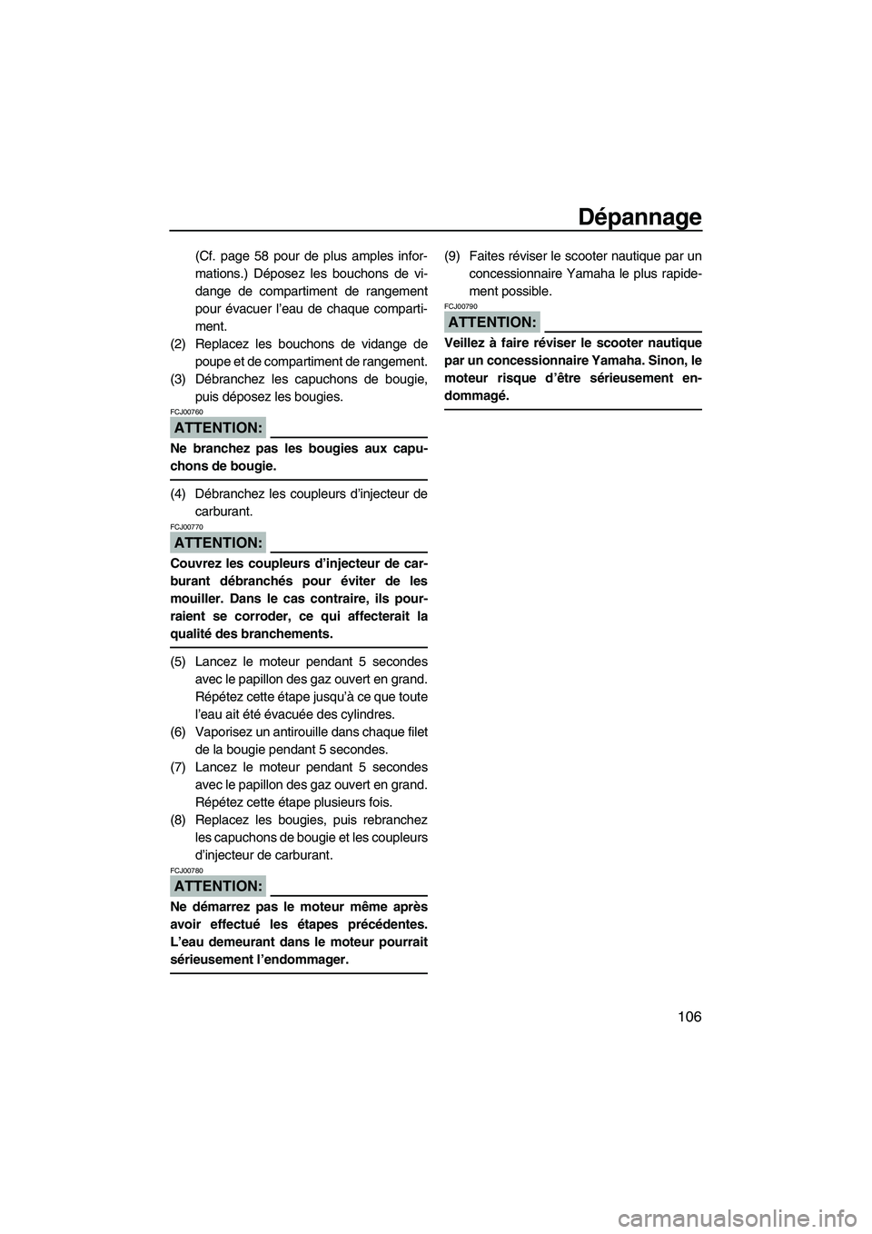 YAMAHA FX HO CRUISER 2007  Notices Demploi (in French) Dépannage
106
(Cf. page 58 pour de plus amples infor-
mations.) Déposez les bouchons de vi-
dange de compartiment de rangement
pour évacuer l’eau de chaque comparti-
ment.
(2) Replacez les boucho