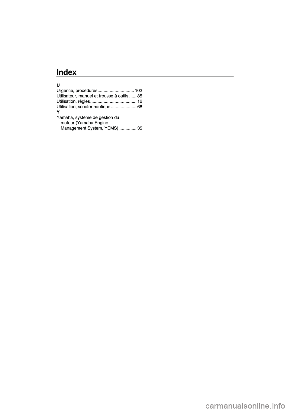 YAMAHA FX HO CRUISER 2007  Notices Demploi (in French) Index
U
Urgence, procédures.............................. 102
Utilisateur, manuel et trousse à outils ...... 85
Utilisation, règles ...................................... 12
Utilisation, scooter na