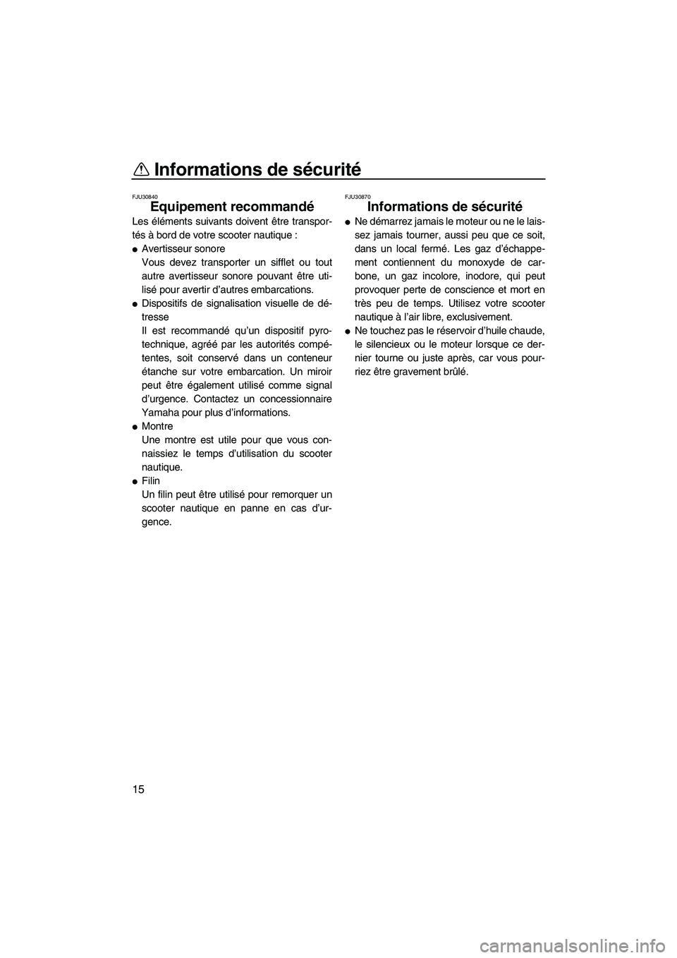 YAMAHA FX HO CRUISER 2007  Notices Demploi (in French) Informations de sécurité
15
FJU30840
Equipement recommandé 
Les éléments suivants doivent être transpor-
tés à bord de votre scooter nautique :
Avertisseur sonore
Vous devez transporter un si