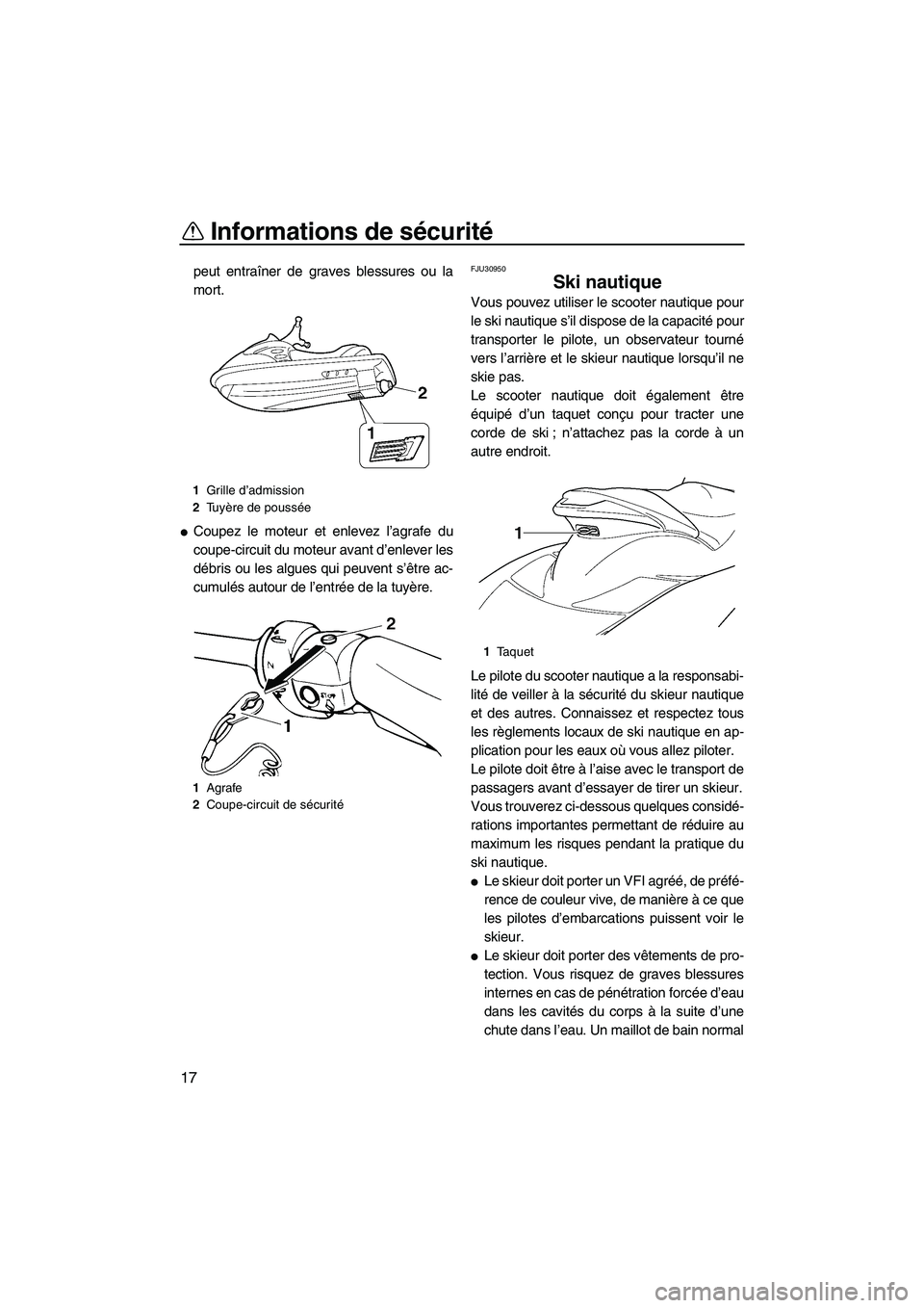YAMAHA FX HO CRUISER 2007  Notices Demploi (in French) Informations de sécurité
17
peut entraîner de graves blessures ou la
mort.
Coupez le moteur et enlevez l’agrafe du
coupe-circuit du moteur avant d’enlever les
débris ou les algues qui peuvent