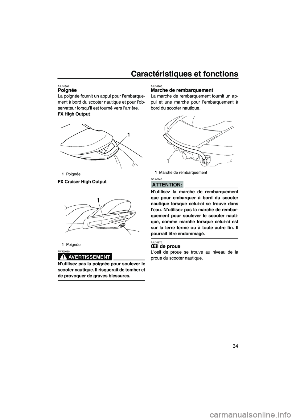 YAMAHA FX HO CRUISER 2007  Notices Demploi (in French) Caractéristiques et fonctions
34
FJU31360Poignée 
La poignée fournit un appui pour l’embarque-
ment à bord du scooter nautique et pour l’ob-
servateur lorsqu’il est tourné vers l’arrière
