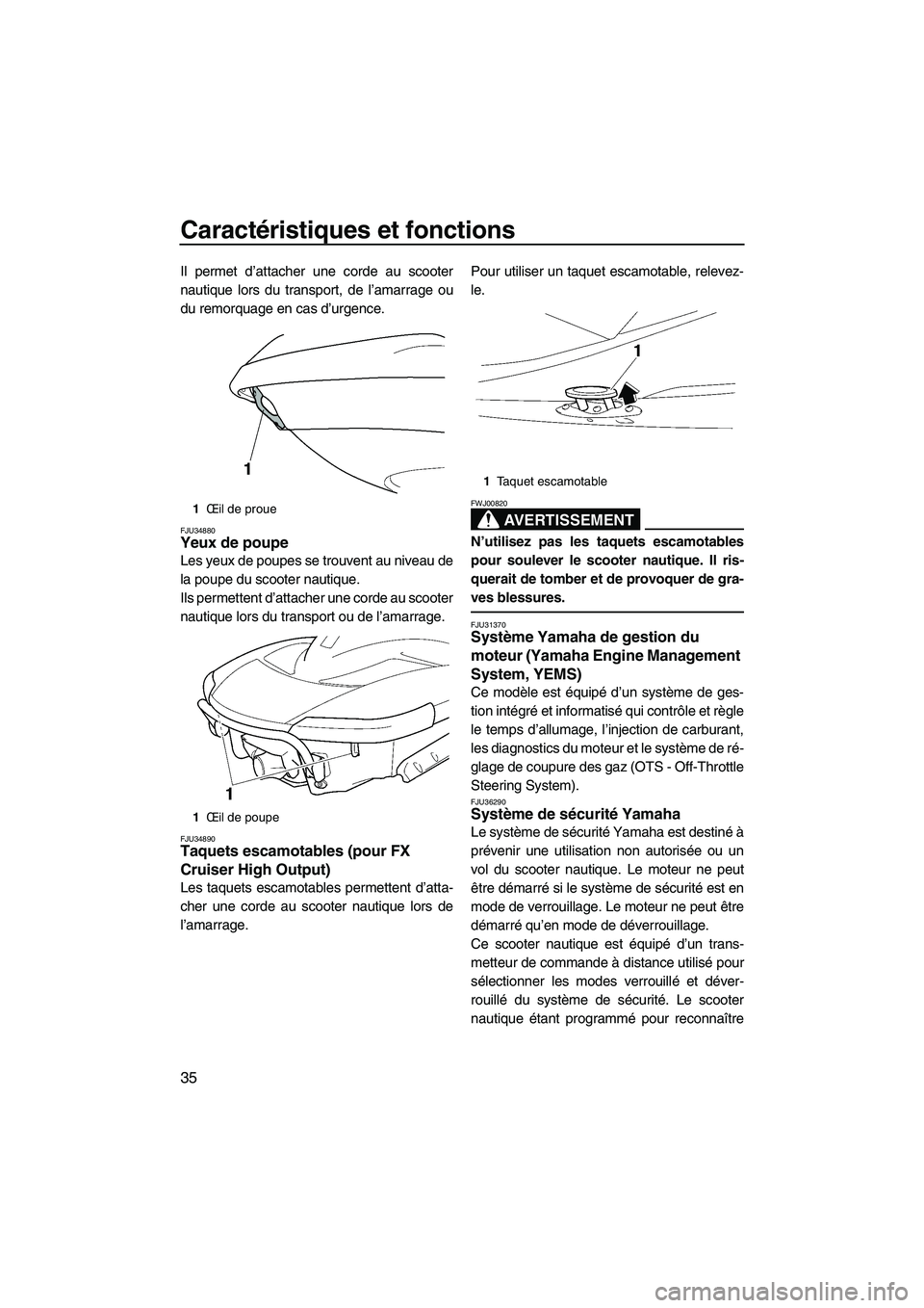 YAMAHA FX HO 2007  Notices Demploi (in French) Caractéristiques et fonctions
35
Il permet d’attacher une corde au scooter
nautique lors du transport, de l’amarrage ou
du remorquage en cas d’urgence.
FJU34880Yeux de poupe 
Les yeux de poupes