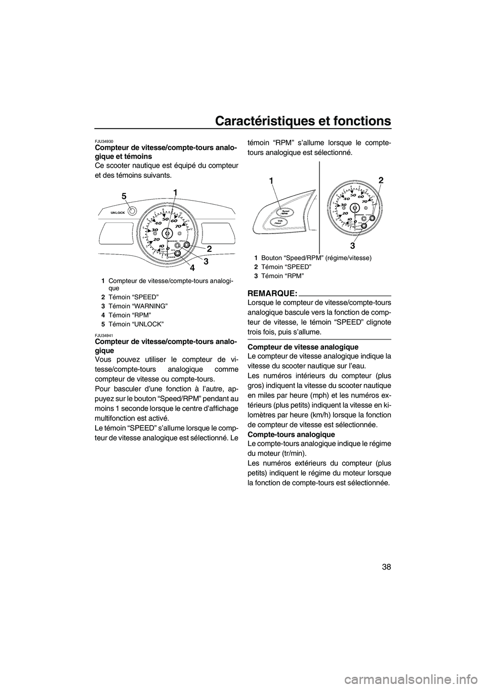 YAMAHA FX HO 2007  Notices Demploi (in French) Caractéristiques et fonctions
38
FJU34930Compteur de vitesse/compte-tours analo-
gique et témoins 
Ce scooter nautique est équipé du compteur
et des témoins suivants.
FJU34941Compteur de vitesse/