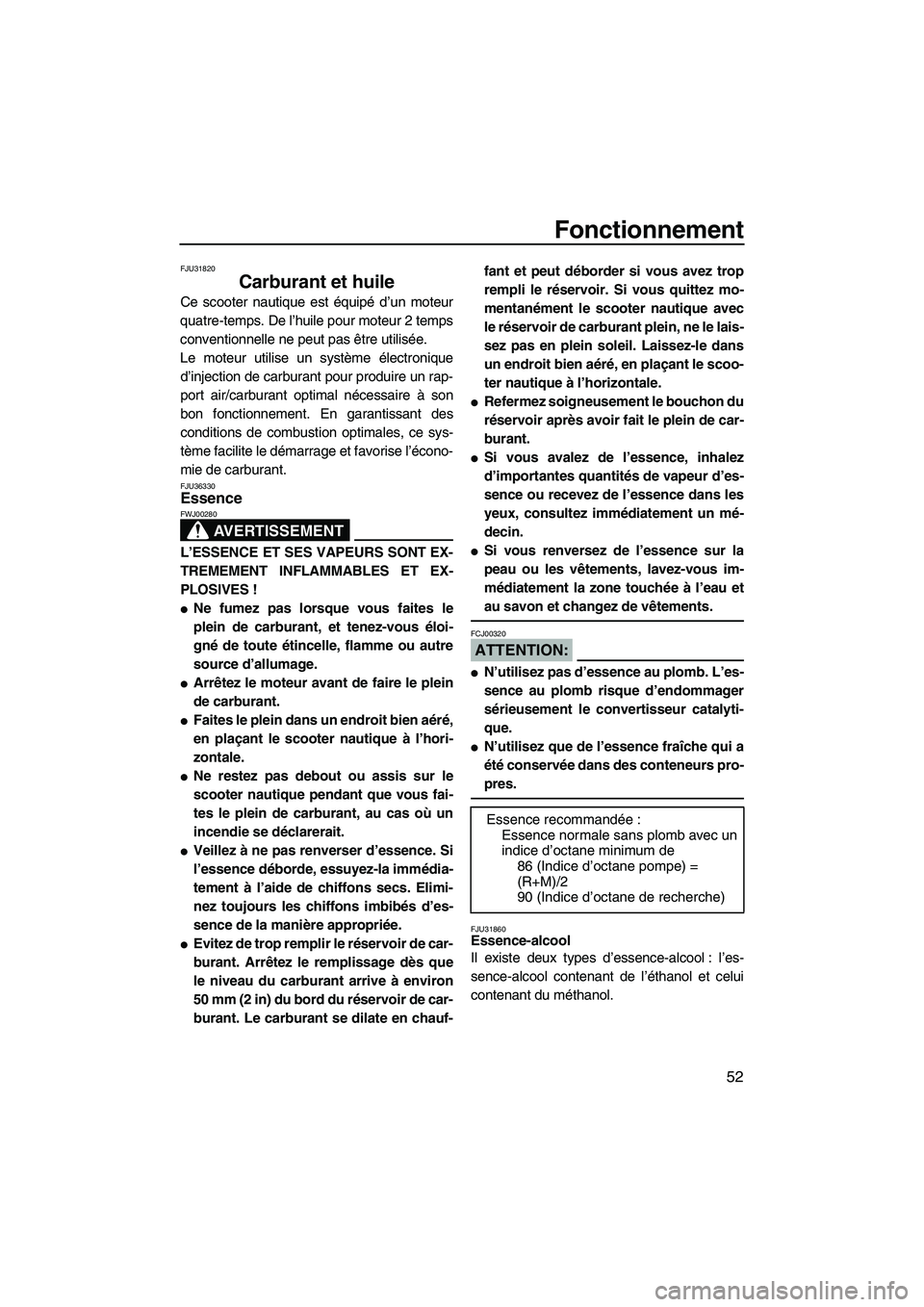 YAMAHA FX HO 2007  Notices Demploi (in French) Fonctionnement
52
FJU31820
Carburant et huile 
Ce scooter nautique est équipé d’un moteur
quatre-temps. De l’huile pour moteur 2 temps
conventionnelle ne peut pas être utilisée.
Le moteur util