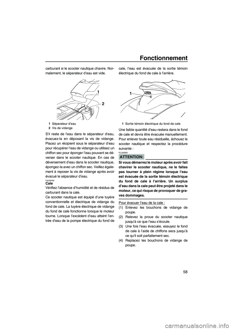 YAMAHA FX HO 2007  Notices Demploi (in French) Fonctionnement
58
carburant si le scooter nautique chavire. Nor-
malement, le séparateur d’eau est vide.
S’il reste de l’eau dans le séparateur d’eau,
évacuez-la en déposant la vis de vida