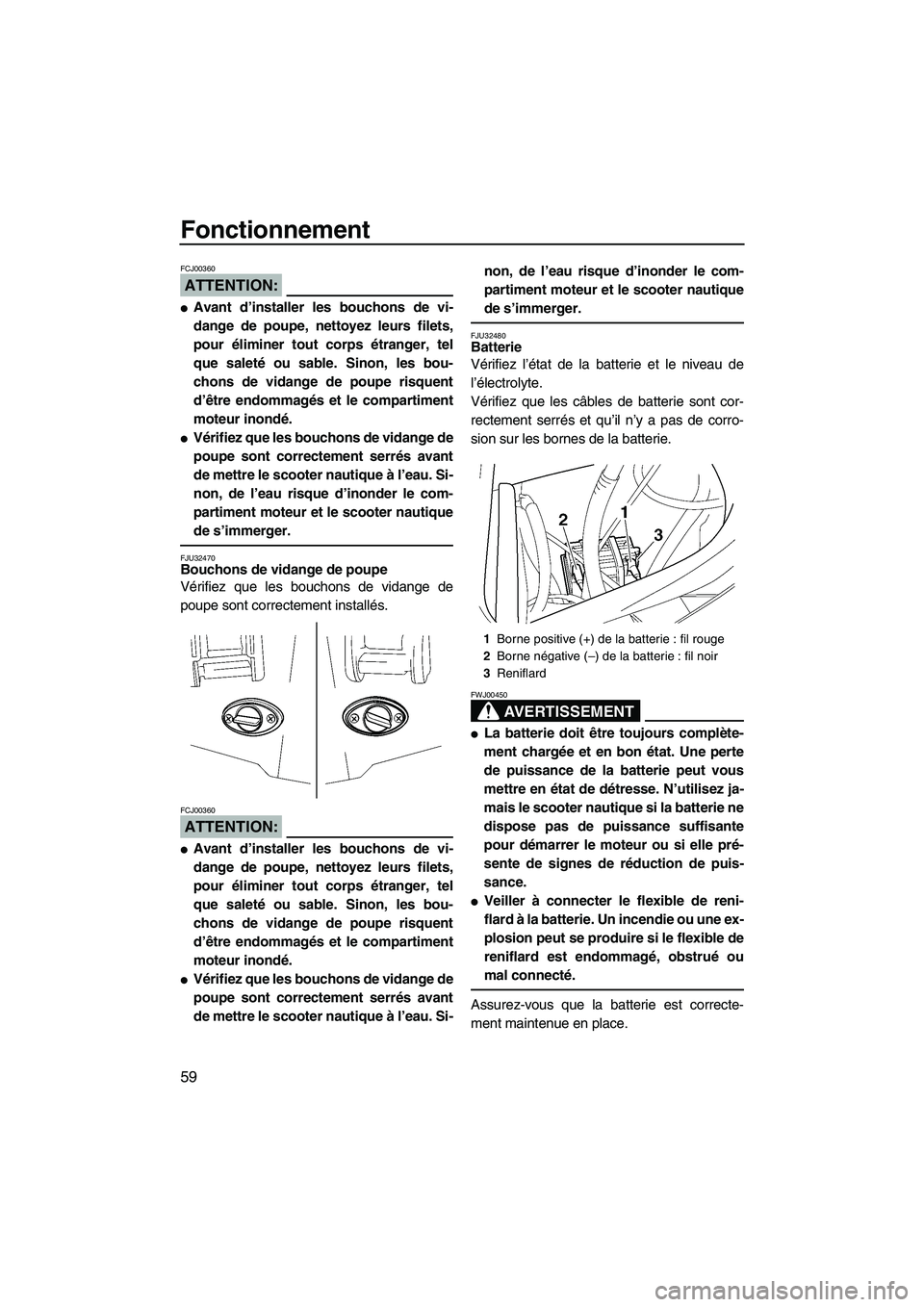 YAMAHA FX HO 2007  Notices Demploi (in French) Fonctionnement
59
ATTENTION:
FCJ00360
Avant d’installer les bouchons de vi-
dange de poupe, nettoyez leurs filets,
pour éliminer tout corps étranger, tel
que saleté ou sable. Sinon, les bou-
cho