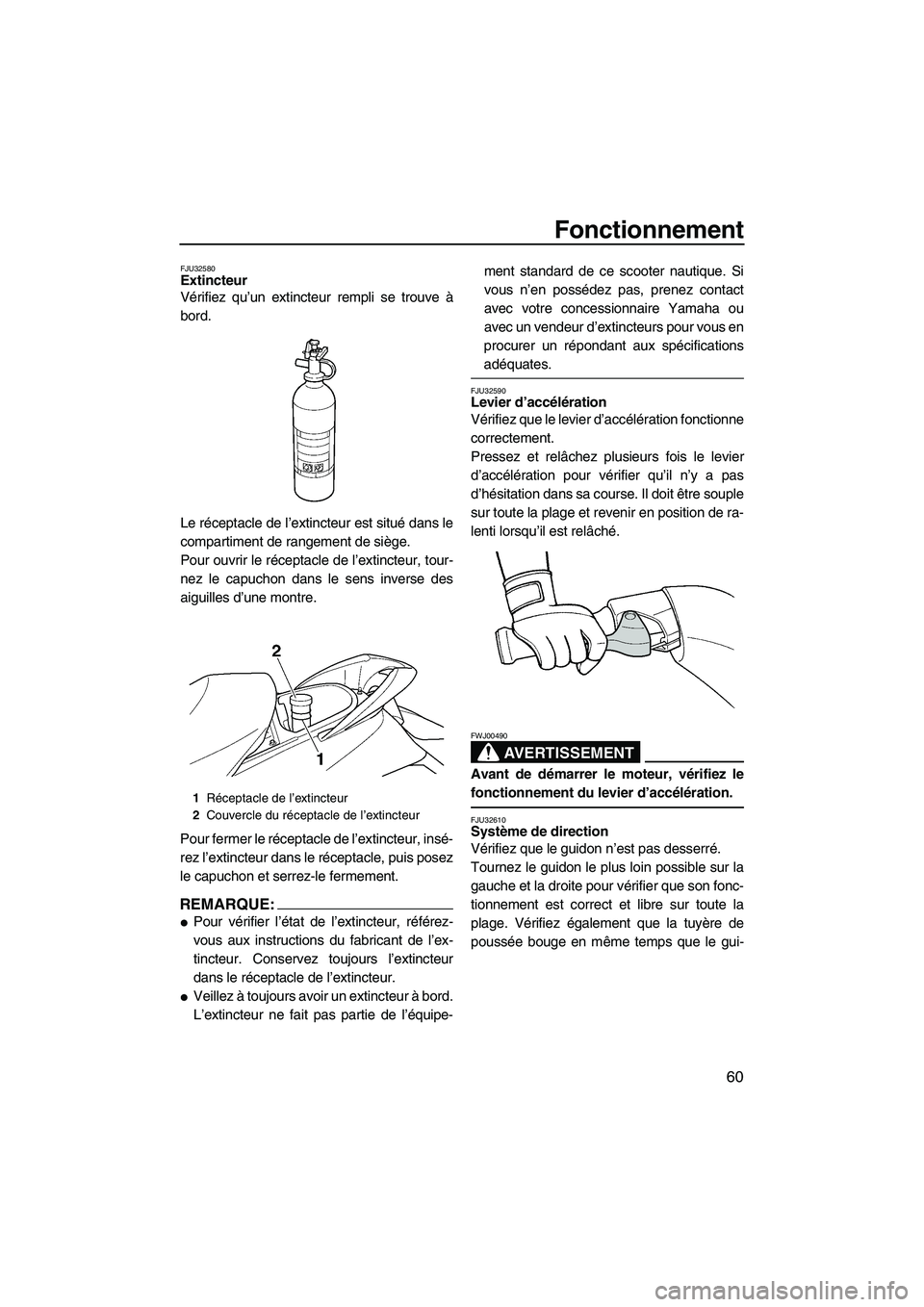 YAMAHA FX HO 2007  Notices Demploi (in French) Fonctionnement
60
FJU32580Extincteur 
Vérifiez qu’un extincteur rempli se trouve à
bord.
Le réceptacle de l’extincteur est situé dans le
compartiment de rangement de siège.
Pour ouvrir le ré