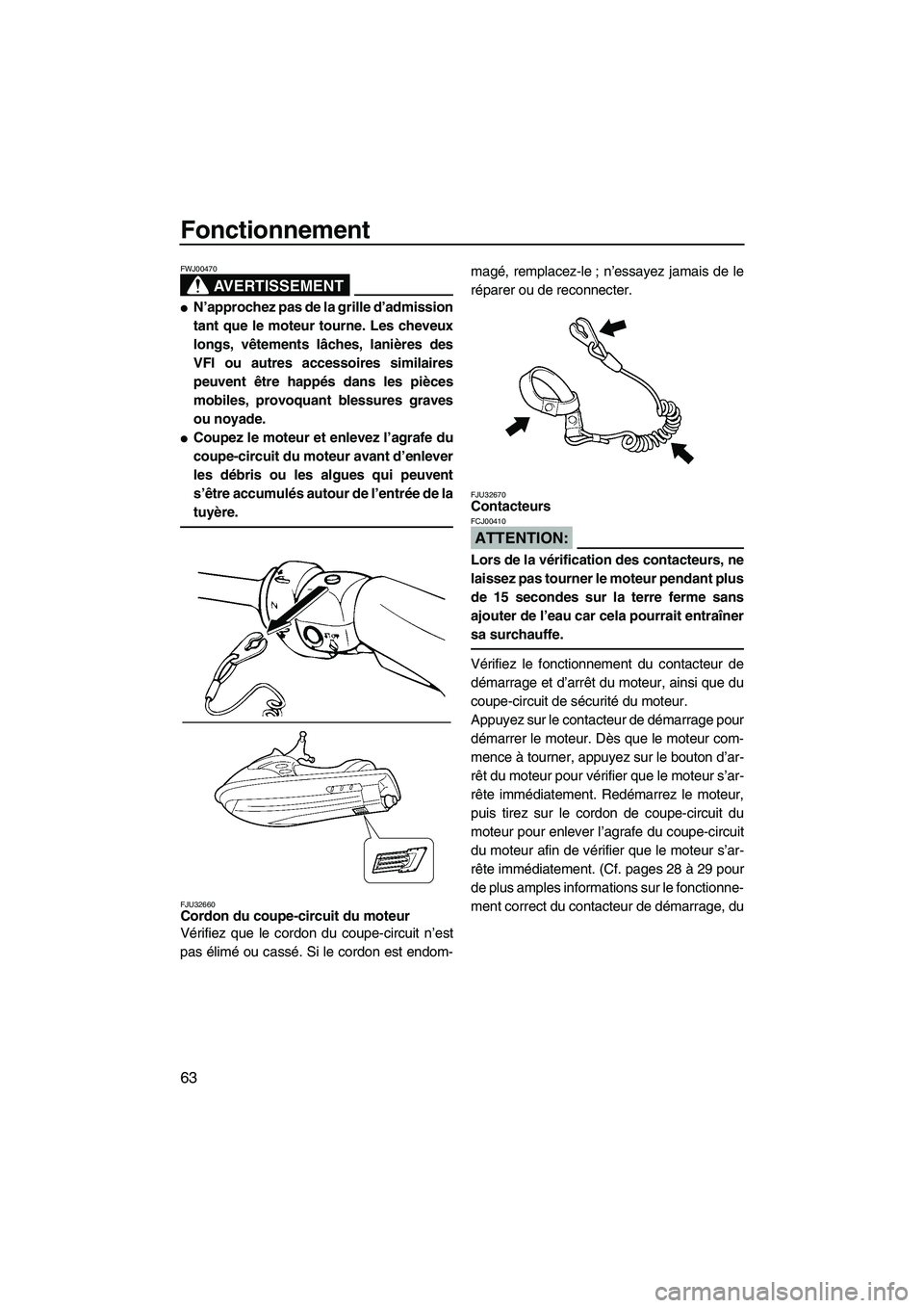YAMAHA FX HO 2007  Notices Demploi (in French) Fonctionnement
63
AVERTISSEMENT
FWJ00470
N’approchez pas de la grille d’admission
tant que le moteur tourne. Les cheveux
longs, vêtements lâches, lanières des
VFI ou autres accessoires similai
